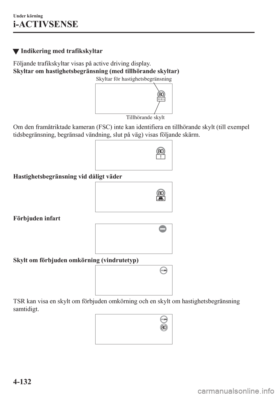 MAZDA MODEL CX-5 2018  Ägarmanual (in Swedish) tIndikering med trafikskyltar
Följande trafikskyltar visas på active driving display.
Skyltar om hastighetsbegränsning (med tillhörande skyltar)
Skyltar för hastighetsbegränsning
Tillhörande sk