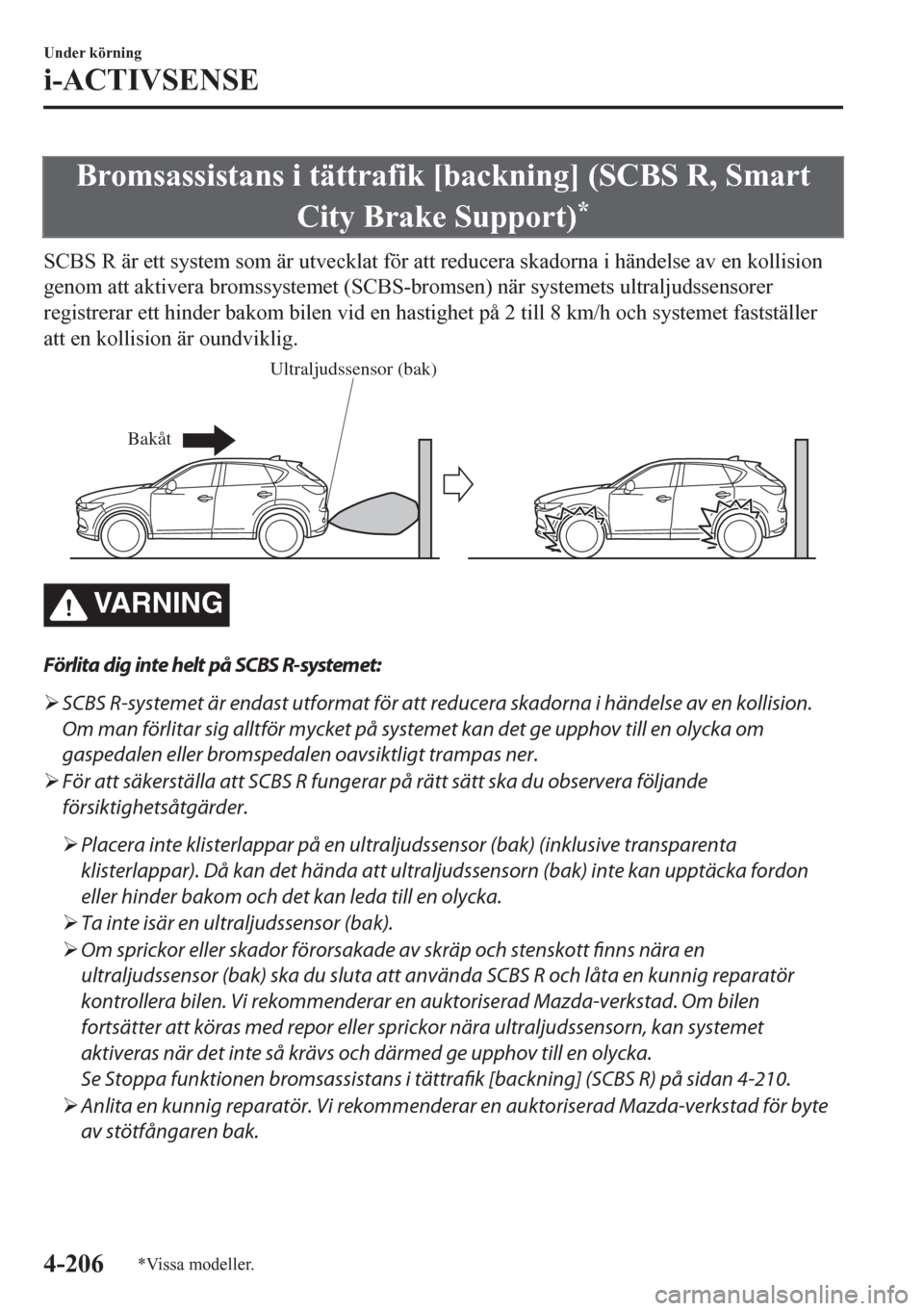 MAZDA MODEL CX-5 2018  Ägarmanual (in Swedish) Bromsassistans i tättrafik [backning] (SCBS R, Smart
City Brake Support)
*
SCBS R är ett system som är utvecklat för att reducera skadorna i händelse av en kollision
genom att aktivera bromssyste