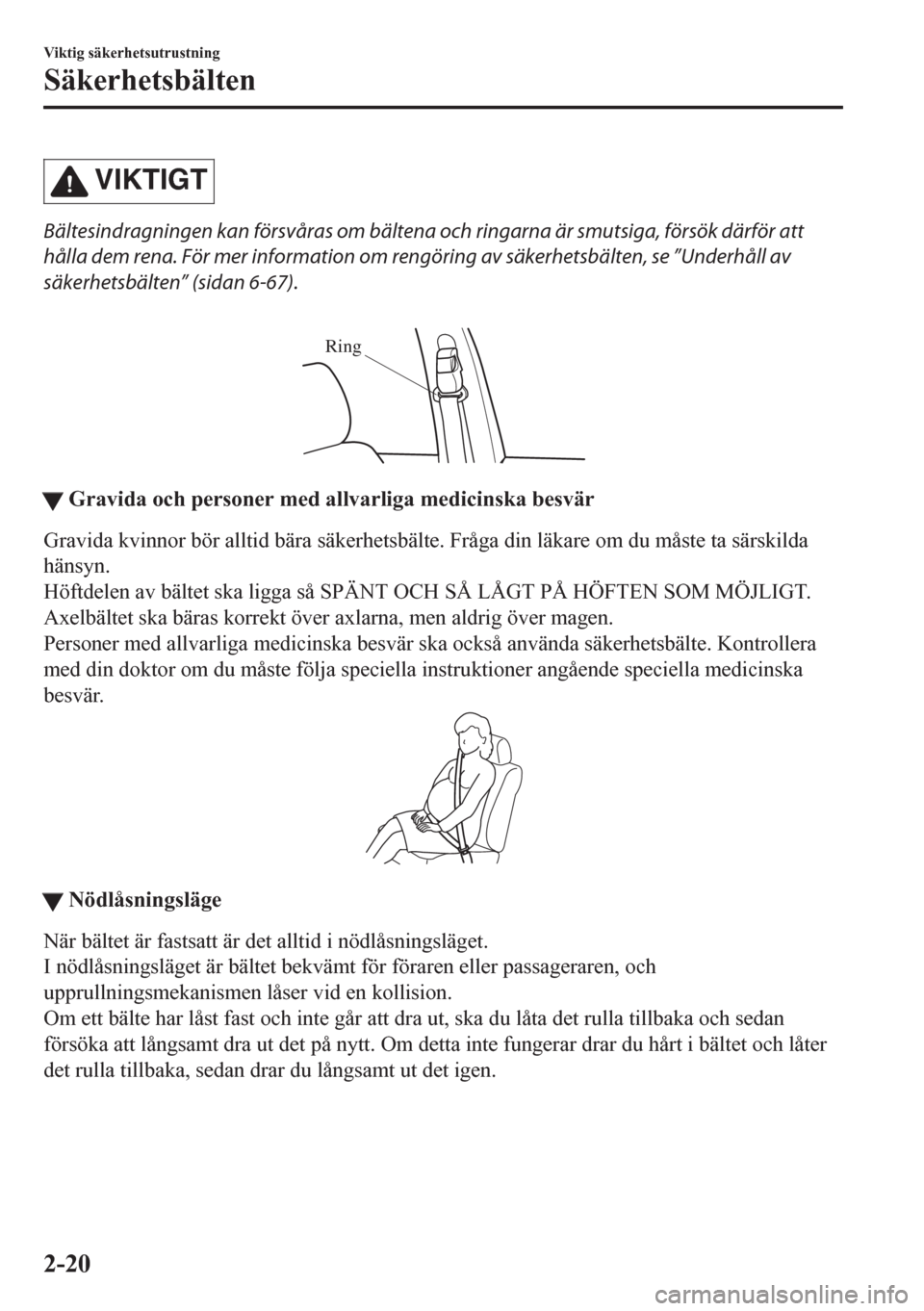 MAZDA MODEL CX-5 2018  Ägarmanual (in Swedish) VIKTIGT
Bältesindragningen kan försvåras om bältena och ringarna är smutsiga, försök därför att
hålla dem rena. För mer information om rengöring av säkerhetsbälten, se ”Underhåll av
s