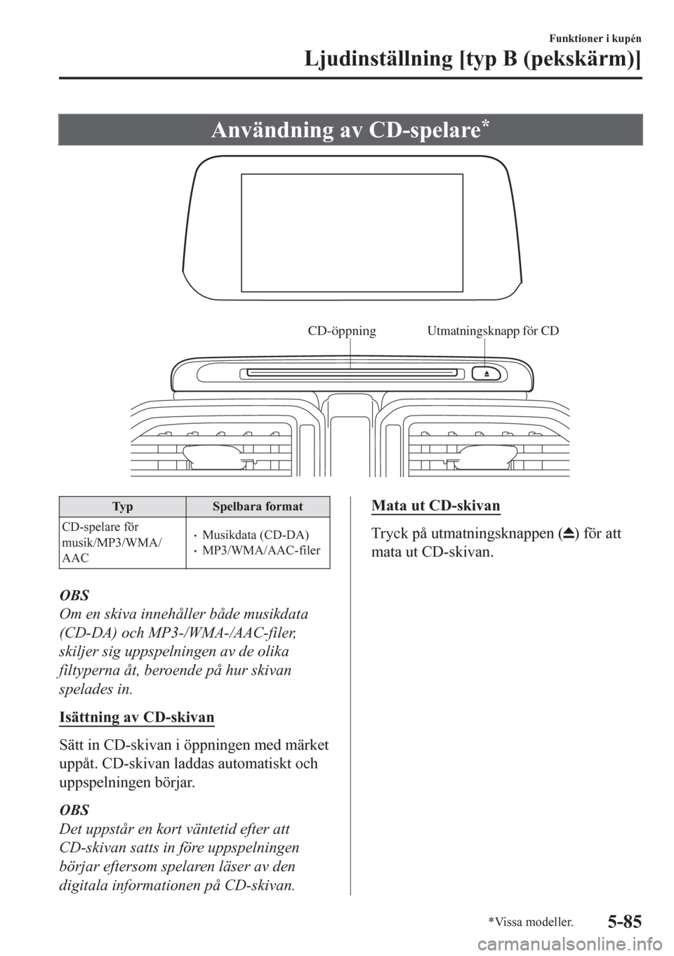 MAZDA MODEL CX-5 2018 Ägarmanual (in Swedish) Användning av CD-spelare*
CD-öppningUtmatningsknapp för CD
Typ Spelbara format
CD-spelare för
musik/MP3/WMA/
AAC
•Musikdata (CD-DA)•MP3/WMA/AAC-filer
OBS
Om en skiva innehåller både musikdat MAZDA MODEL CX-5 2018 Ägarmanual (in Swedish) Användning av CD-spelare*
CD-öppningUtmatningsknapp för CD
Typ Spelbara format
CD-spelare för
musik/MP3/WMA/
AAC
•Musikdata (CD-DA)•MP3/WMA/AAC-filer
OBS
Om en skiva innehåller både musikdat