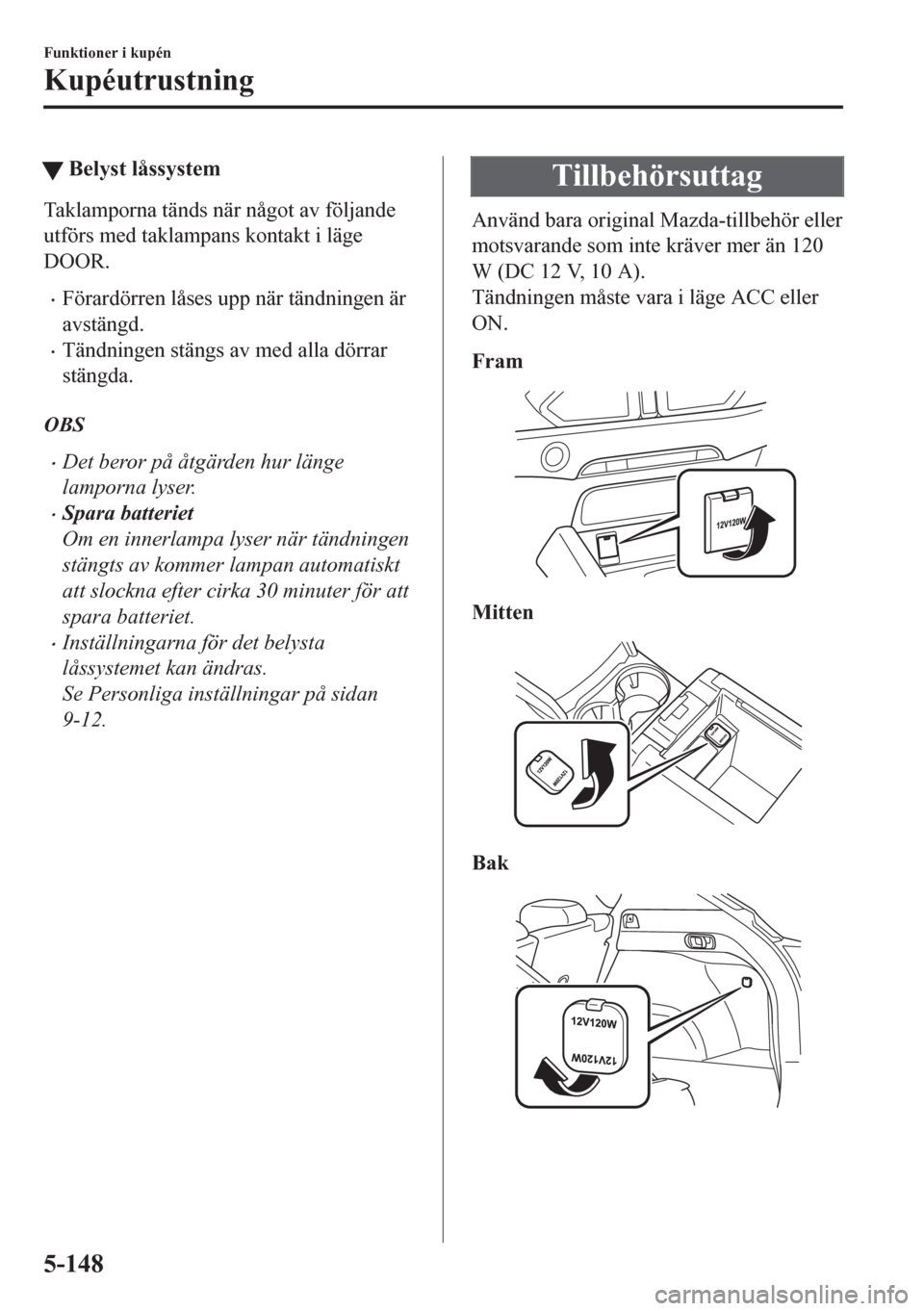 MAZDA MODEL CX-5 2018  Ägarmanual (in Swedish) tBelyst låssystem
Taklamporna tänds när något av följande
utförs med taklampans kontakt i läge
DOOR.
•Förardörren låses upp när tändningen är
avstängd.
•Tändningen stängs av med al