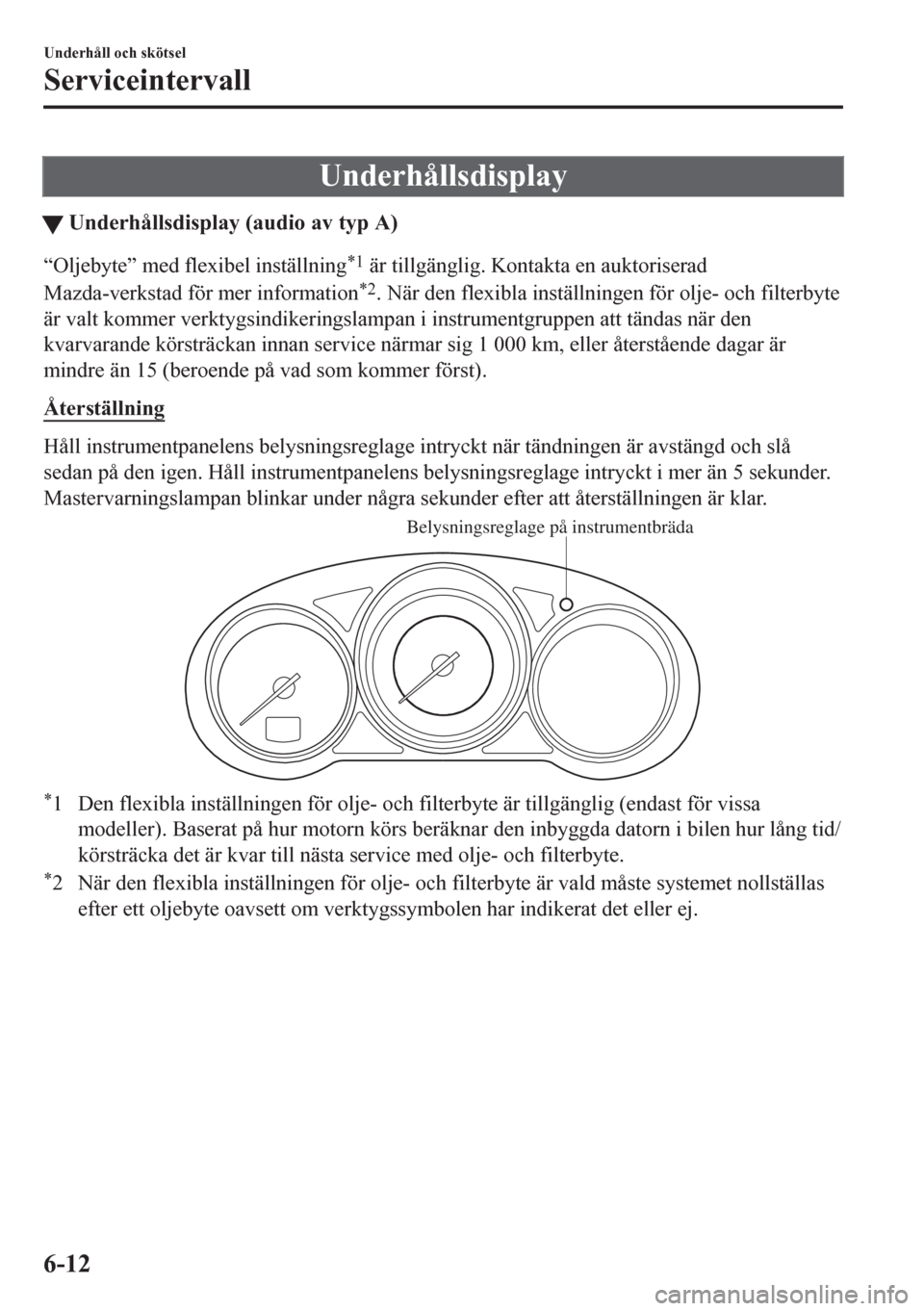 MAZDA MODEL CX-5 2018  Ägarmanual (in Swedish) Underhållsdisplay
tUnderhållsdisplay (audio av typ A)
“Oljebyte” med flexibel inställning*1 är tillgänglig. Kontakta en auktoriserad
Mazda-verkstad för mer information
*2. När den flexibla 
