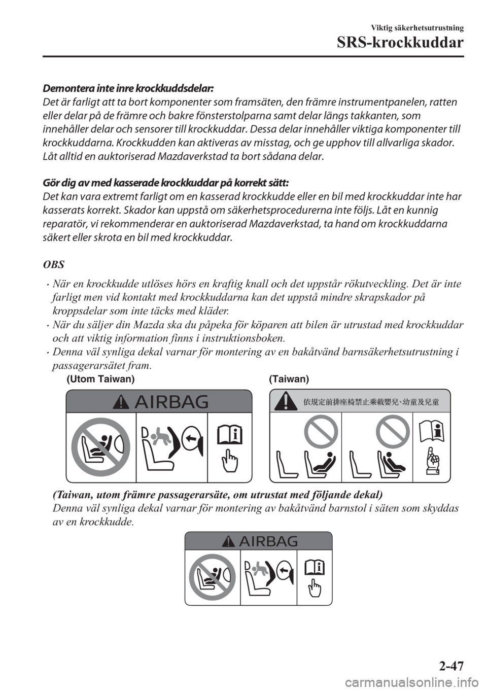 MAZDA MODEL CX-5 2018  Ägarmanual (in Swedish) Demontera inte inre krockkuddsdelar:
Det är farligt att ta bort komponenter som framsäten, den främre instrumentpanelen, ratten
eller delar på de främre och bakre fönsterstolparna samt delar lä