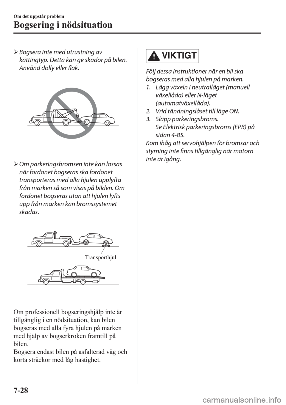 MAZDA MODEL CX-5 2018  Ägarmanual (in Swedish) �¾Bogsera inte med utrustning av
kättingtyp. Detta kan ge skador på bilen.
Använd dolly eller flak.
�¾Om parkeringsbromsen inte kan lossas
när fordonet bogseras ska fordonet
transporteras med al