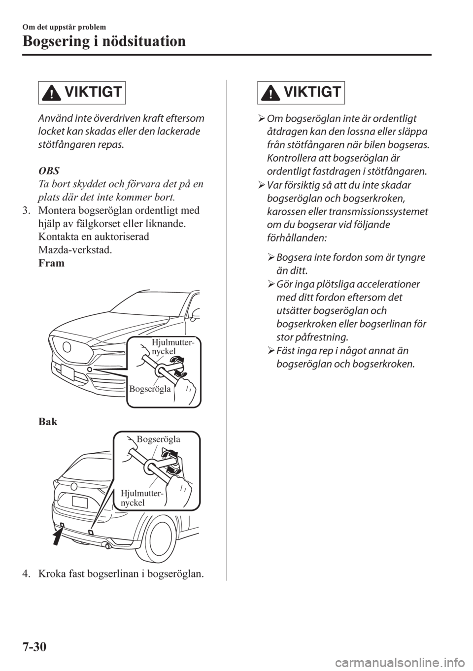 MAZDA MODEL CX-5 2018  Ägarmanual (in Swedish) VIKTIGT
Använd inte överdriven kraft eftersom
locket kan skadas eller den lackerade
stötfångaren repas.
OBS
Ta bort skyddet och förvara det på en
plats där det inte kommer bort.
3. Montera bogs