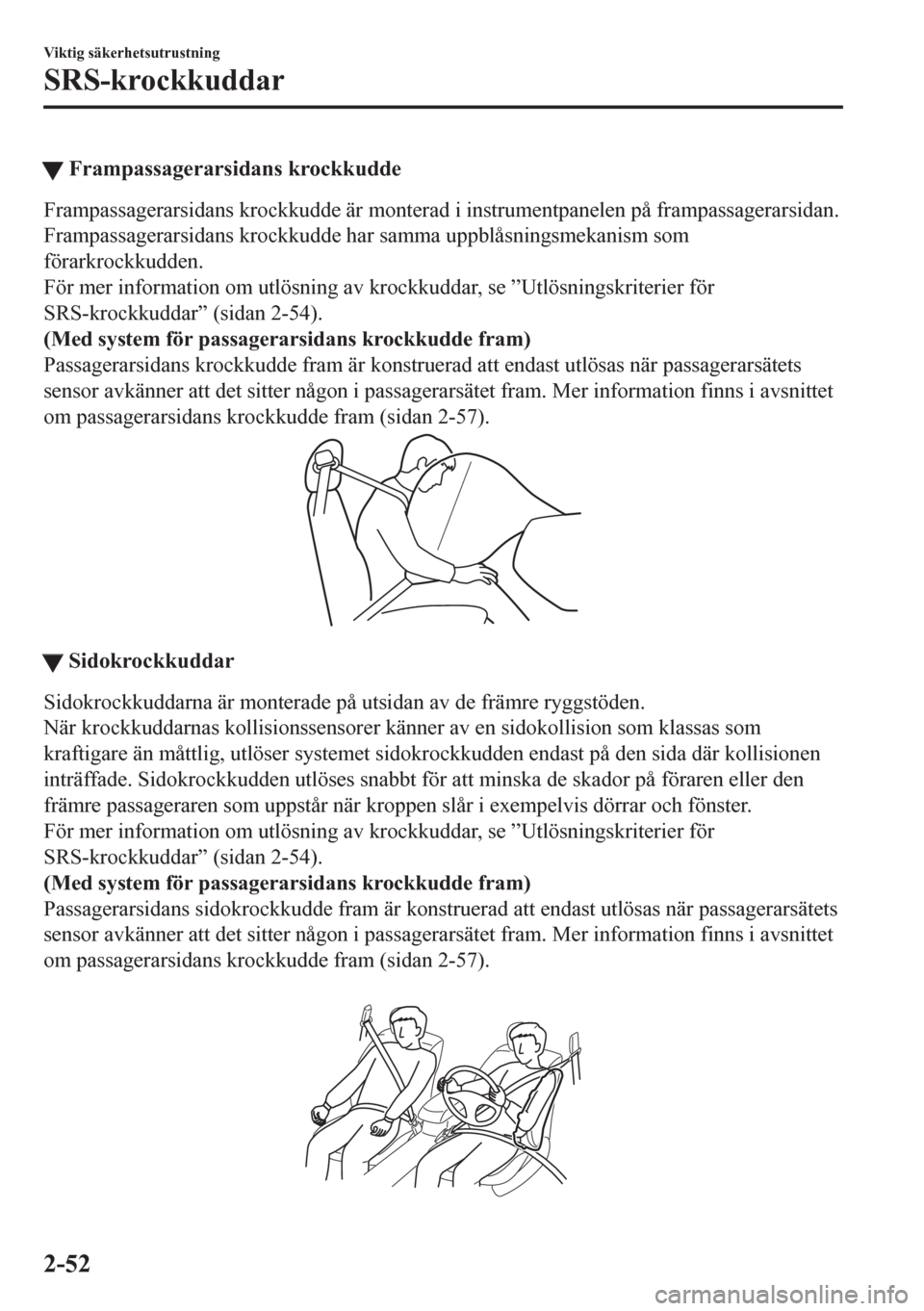 MAZDA MODEL CX-5 2018  Ägarmanual (in Swedish) tFrampassagerarsidans krockkudde
Frampassagerarsidans krockkudde är monterad i instrumentpanelen på frampassagerarsidan.
Frampassagerarsidans krockkudde har samma uppblåsningsmekanism som
förarkro