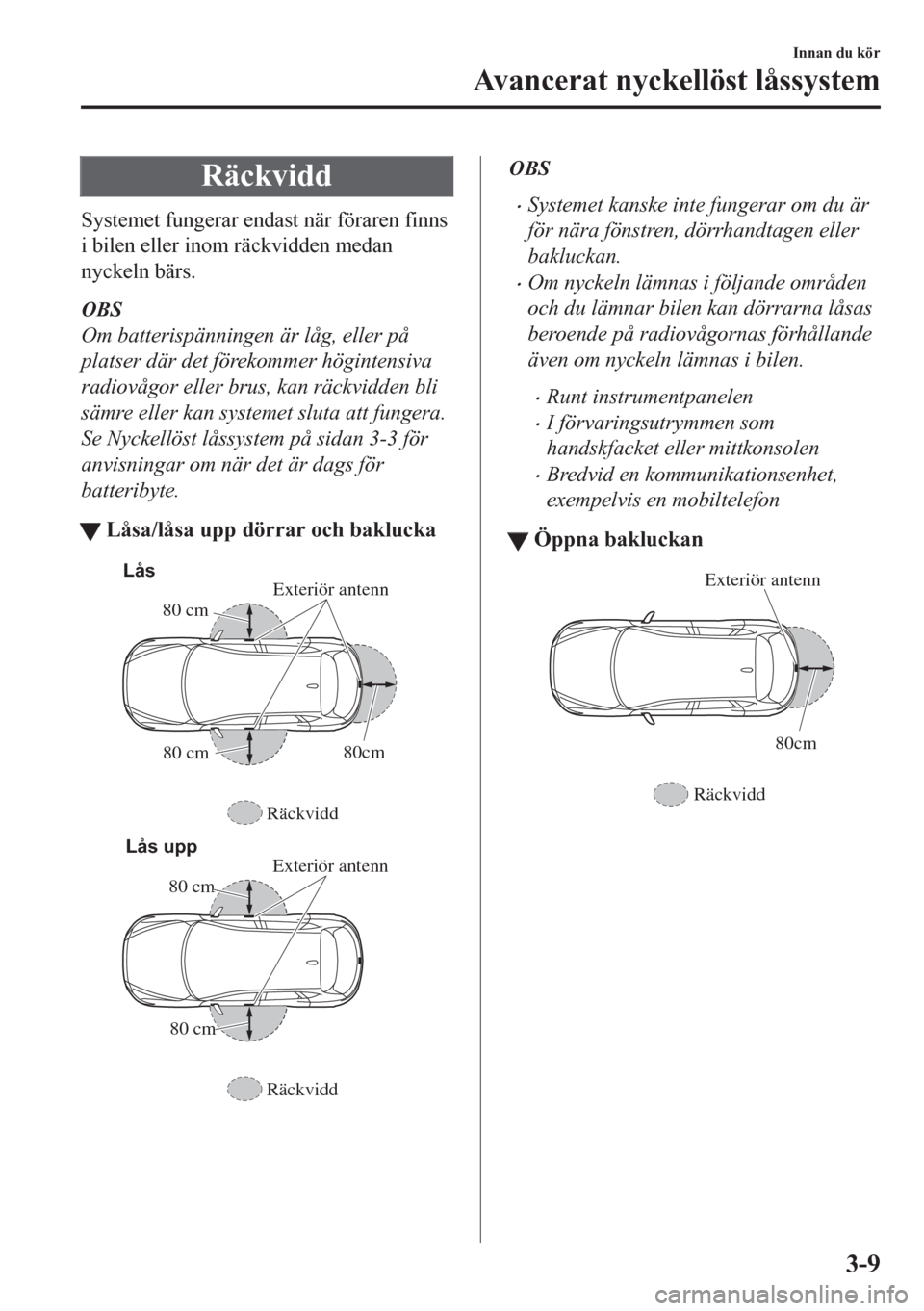 MAZDA MODEL CX-5 2018  Ägarmanual (in Swedish) Räckvidd
Systemet fungerar endast när föraren finns
i bilen eller inom räckvidden medan
nyckeln bärs.
OBS
Om batterispänningen är låg, eller på
platser där det förekommer högintensiva
radi