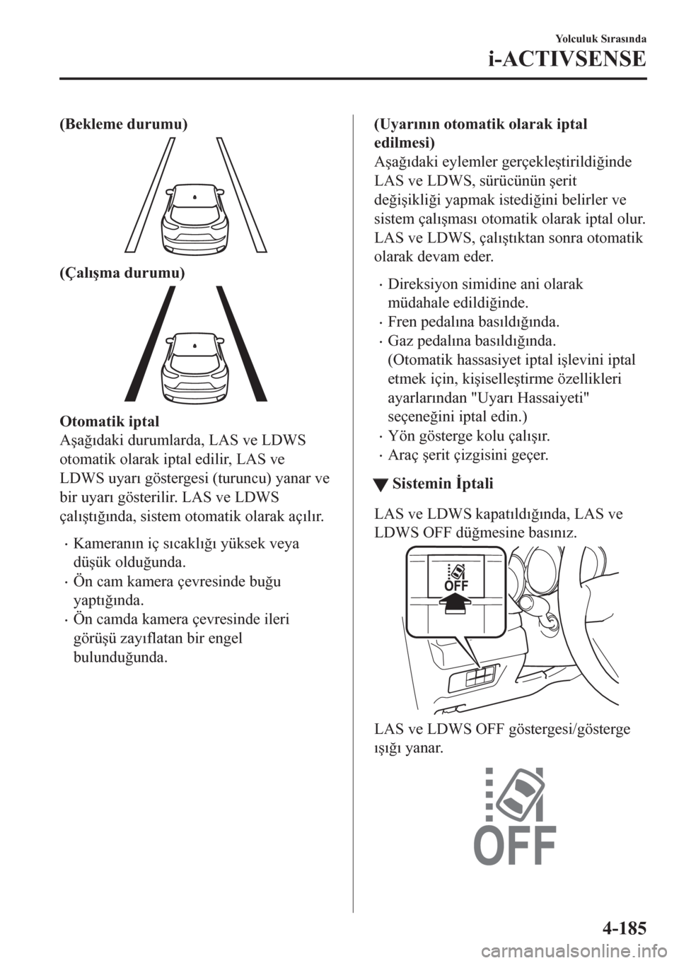 MAZDA MODEL CX-5 2018  Kullanım Kılavuzu (in Turkish) (Bekleme durumu)
(Çal�Õ�úma durumu)
Otomatik iptal
A�úa�÷�Õdaki durumlarda, LAS ve LDWS
otomatik olarak iptal edilir, LAS ve
LDWS uyar�Õ göstergesi (turuncu) yanar ve
bir uyar�Õ gösterilir. 