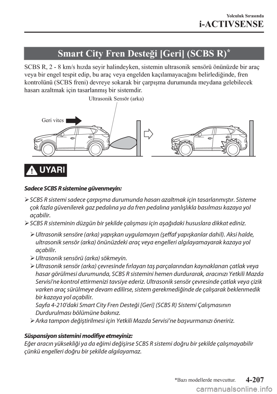 MAZDA MODEL CX-5 2018  Kullanım Kılavuzu (in Turkish) Smart City Fren Deste�÷i [Geri] (SCBS R)*
SCBS R, 2 - 8 km/s h�Õzda seyir halindeyken, sistemin ultrasonik sensörü önünüzde bir araç
veya bir engel tespit edip, bu araç veya engelden kaç�Õl