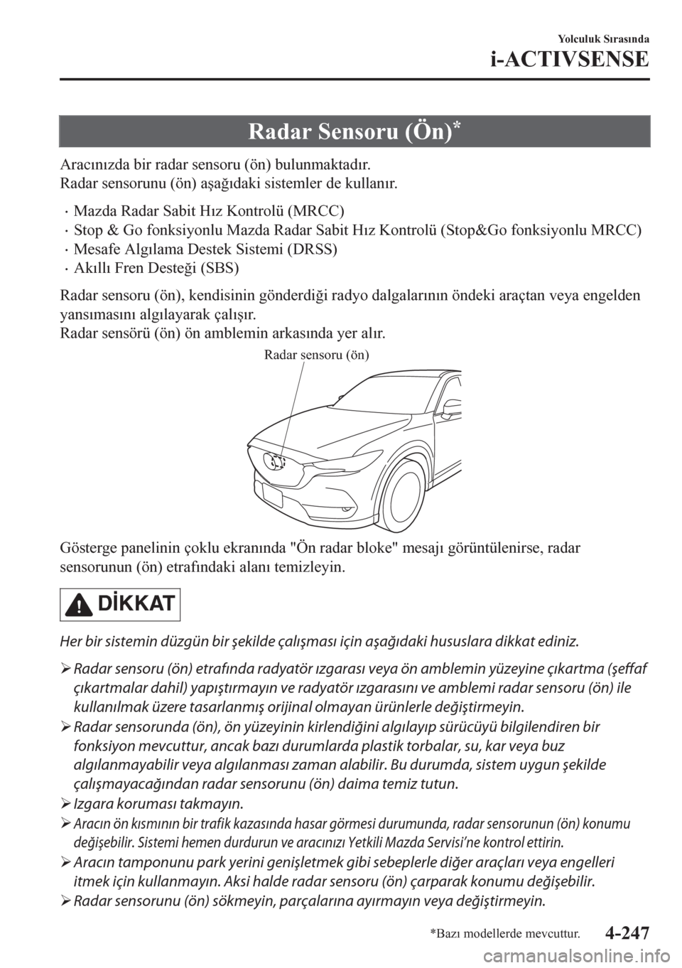MAZDA MODEL CX-5 2018  Kullanım Kılavuzu (in Turkish) Radar Sensoru (Ön)*
Arac�Õn�Õzda bir radar sensoru (ön) bulunmaktad�Õr.
Radar sensorunu (ön) a�úa�÷�Õdaki sistemler de kullan�Õr.
•Mazda Radar Sabit H�Õz Kontrolü (MRCC)
•Stop & Go fon