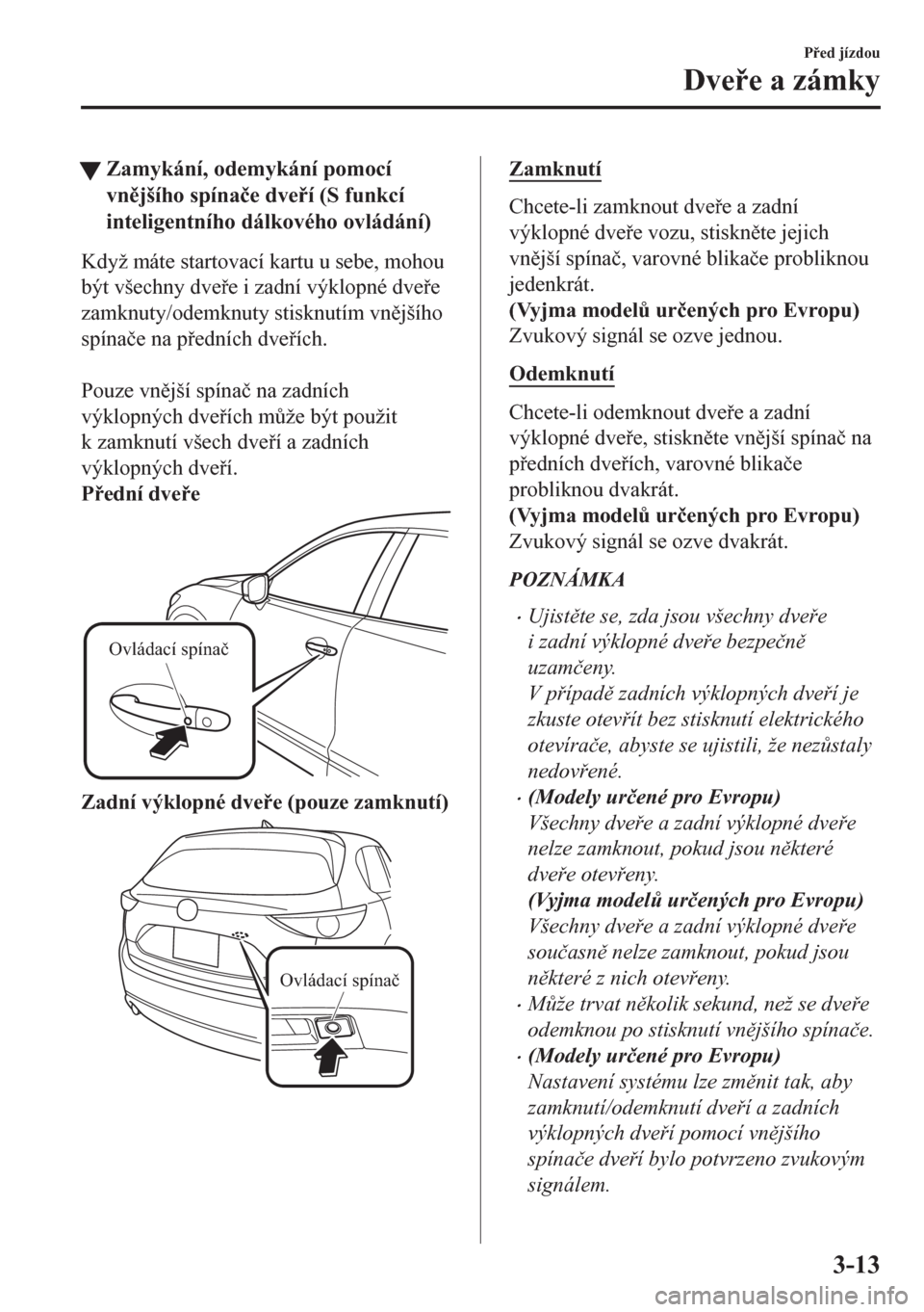 MAZDA MODEL CX-5 2018  Návod k obsluze (in Czech) tZamykání, odemykání pomocí
vnjšího spína�þe dveí (S funkcí
inteligentního dálkového ovládání)
Když máte startovací kartu u sebe, mohou
být všechny dvee i zadní výklopné