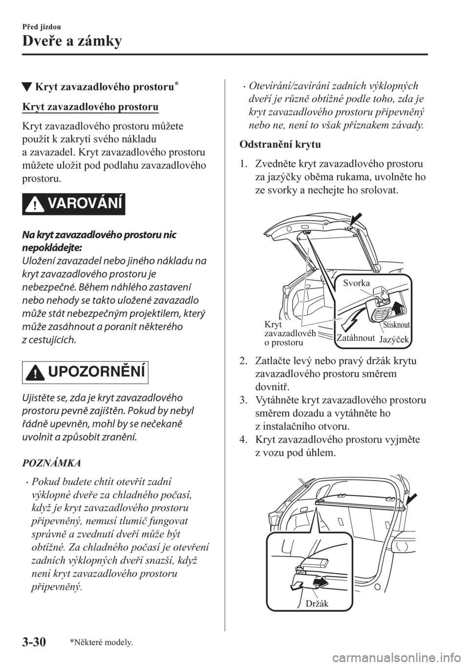 MAZDA MODEL CX-5 2018  Návod k obsluze (in Czech) tKryt zavazadlového prostoru*
Kryt zavazadlového prostoru
Kryt zavazadlového prostoru m$žete
použít k zakrytí svého nákladu
a zavazadel. Kryt zavazadlového prostoru
m$žete uložit pod pod