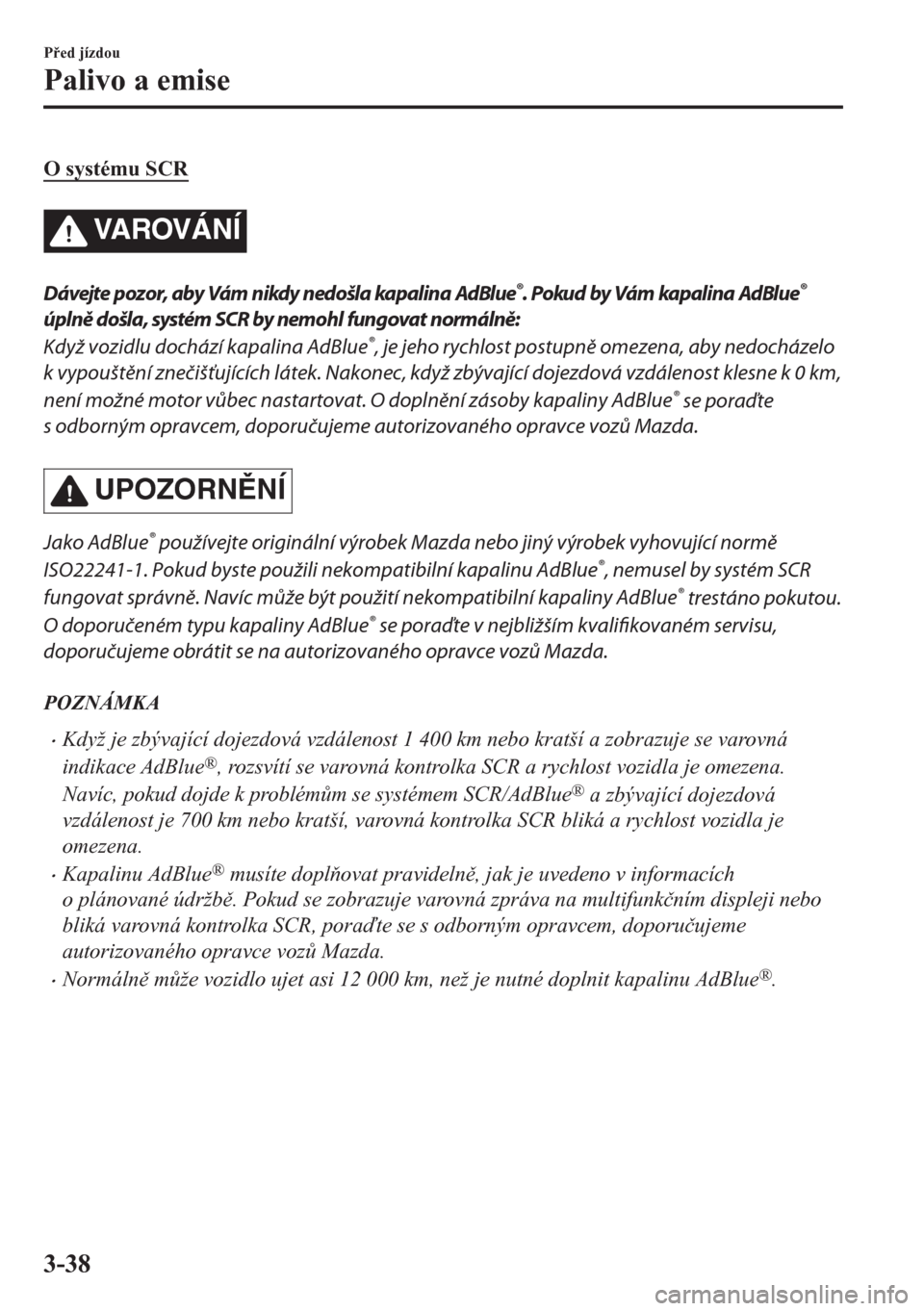 MAZDA MODEL CX-5 2018  Návod k obsluze (in Czech) O systému SCR
VA R OV Á N Í
Dávejte pozor, aby Vám nikdy nedošla kapalina AdBlue®. Pokud by Vám kapalina AdBlue®
úplně došla, systém SCR by nemohl fungovat normálně:
Když vozidlu doch�