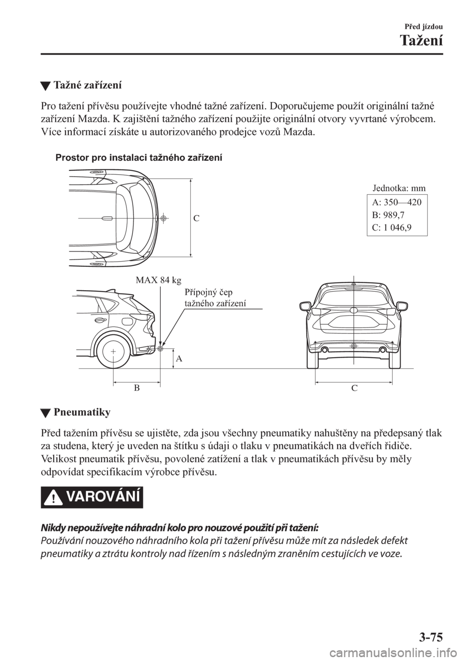 MAZDA MODEL CX-5 2018  Návod k obsluze (in Czech) tTažné zaízení
Pro tažení pívsu používejte vhodné tažné zaízení. Doporu�þujeme použít originální tažné
zaízení Mazda. K zajištní tažného zaízení použijte or