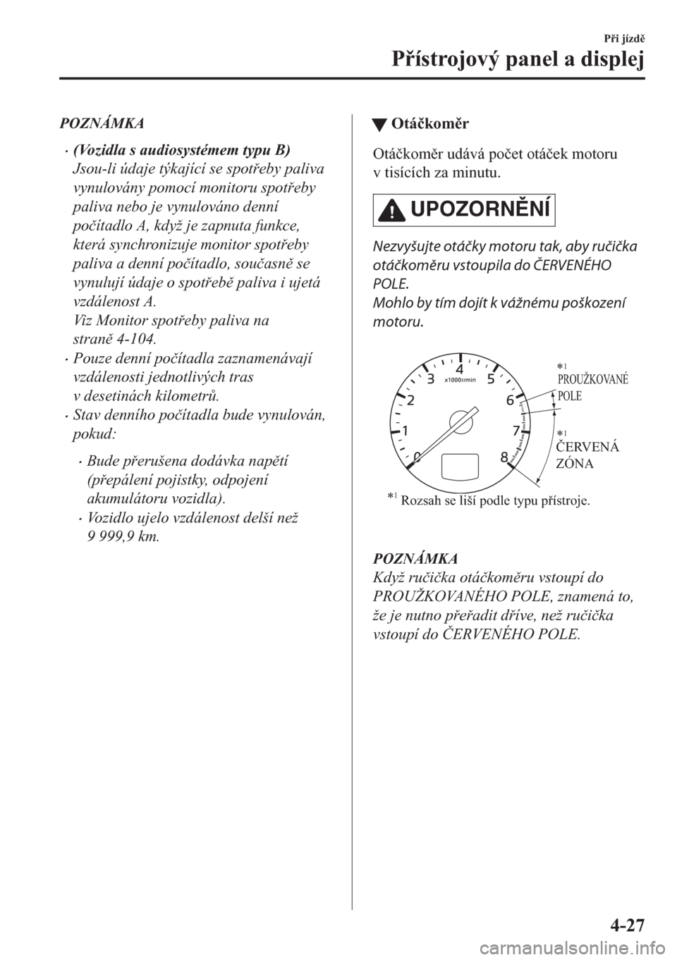 MAZDA MODEL CX-5 2018  Návod k obsluze (in Czech) POZNÁMKA
•(Vozidla s audiosystémem typu B)
Jsou-li údaje týkající se spoteby paliva
vynulovány pomocí monitoru spoteby
paliva nebo je vynulováno denní
po�þítadlo A, když je zapnuta 