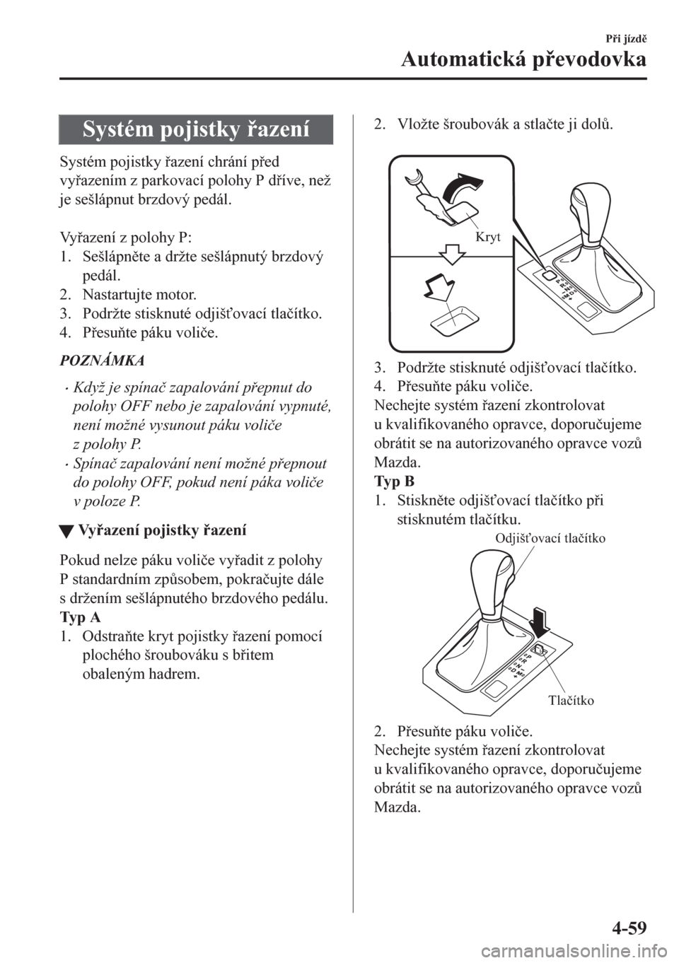 MAZDA MODEL CX-5 2018  Návod k obsluze (in Czech) Systém pojistky azení
Systém pojistky azení chrání ped
vyazením z parkovací polohy P díve, než
je sešlápnut brzdový pedál.
 
Vyazení z polohy P:
1. Sešlápnte a držte se