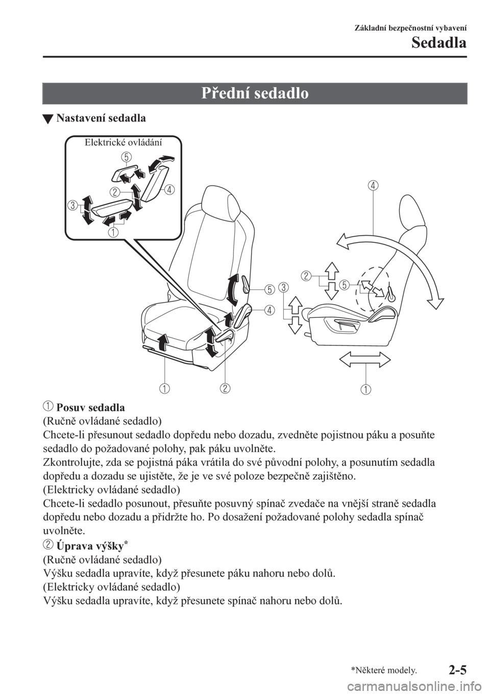 MAZDA MODEL CX-5 2018  Návod k obsluze (in Czech) Pední sedadlo
tNastavení sedadla
Elektrické ovládání
 Posuv sedadla
(Ru�þn ovládané sedadlo)
Chcete-li pesunout sedadlo dopedu nebo dozadu, zvednte pojistnou páku a posute
sedadl