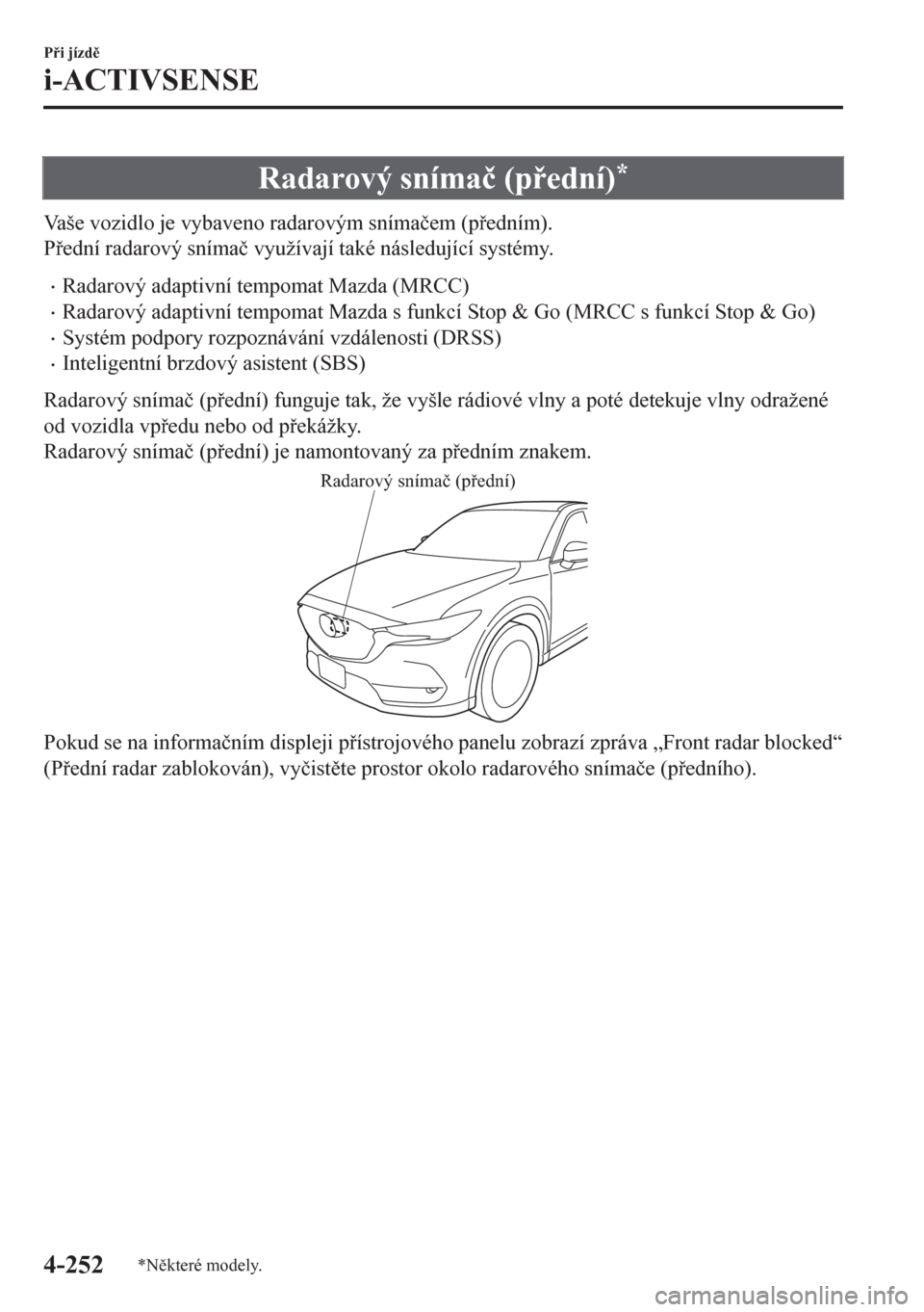 MAZDA MODEL CX-5 2018  Návod k obsluze (in Czech) Radarový sníma�þ (pední)*
Vaše vozidlo je vybaveno radarovým sníma�þem (pedním).
Pední radarový sníma�þ využívají také následující systémy.
•Radarový adaptivní tempomat 