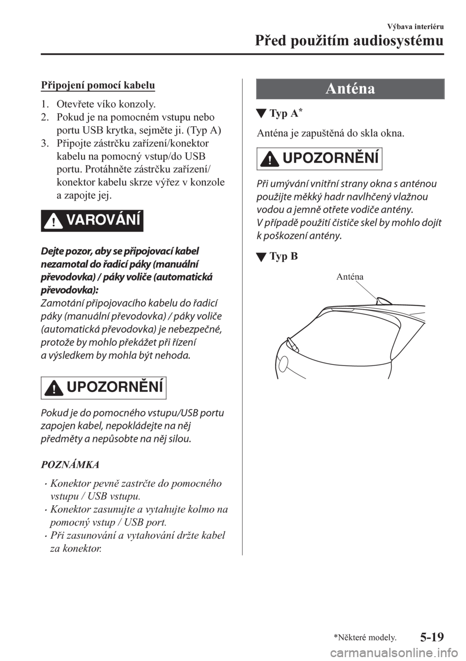MAZDA MODEL CX-5 2018  Návod k obsluze (in Czech) Pipojení pomocí kabelu
1. Otevete víko konzoly.
2. Pokud je na pomocném vstupu nebo
portu USB krytka, sejmte ji. (Typ A)
3. Pipojte zástr�þku zaízení/konektor
kabelu na pomocný vstu