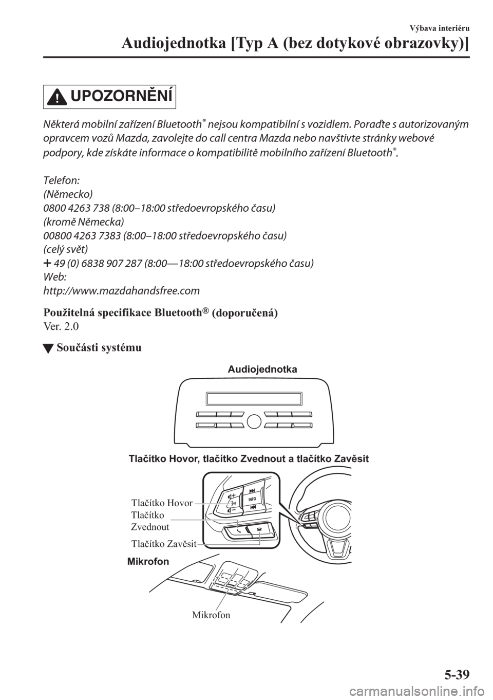 MAZDA MODEL CX-5 2018  Návod k obsluze (in Czech) UPOZORNNÍ
Některá mobilní zařízení Bluetooth® nejsou kompatibilní s vozidlem. Poraďte s autorizovaným
opravcem vozů Mazda, zavolejte do call centra Mazda nebo navštivte stránky webové