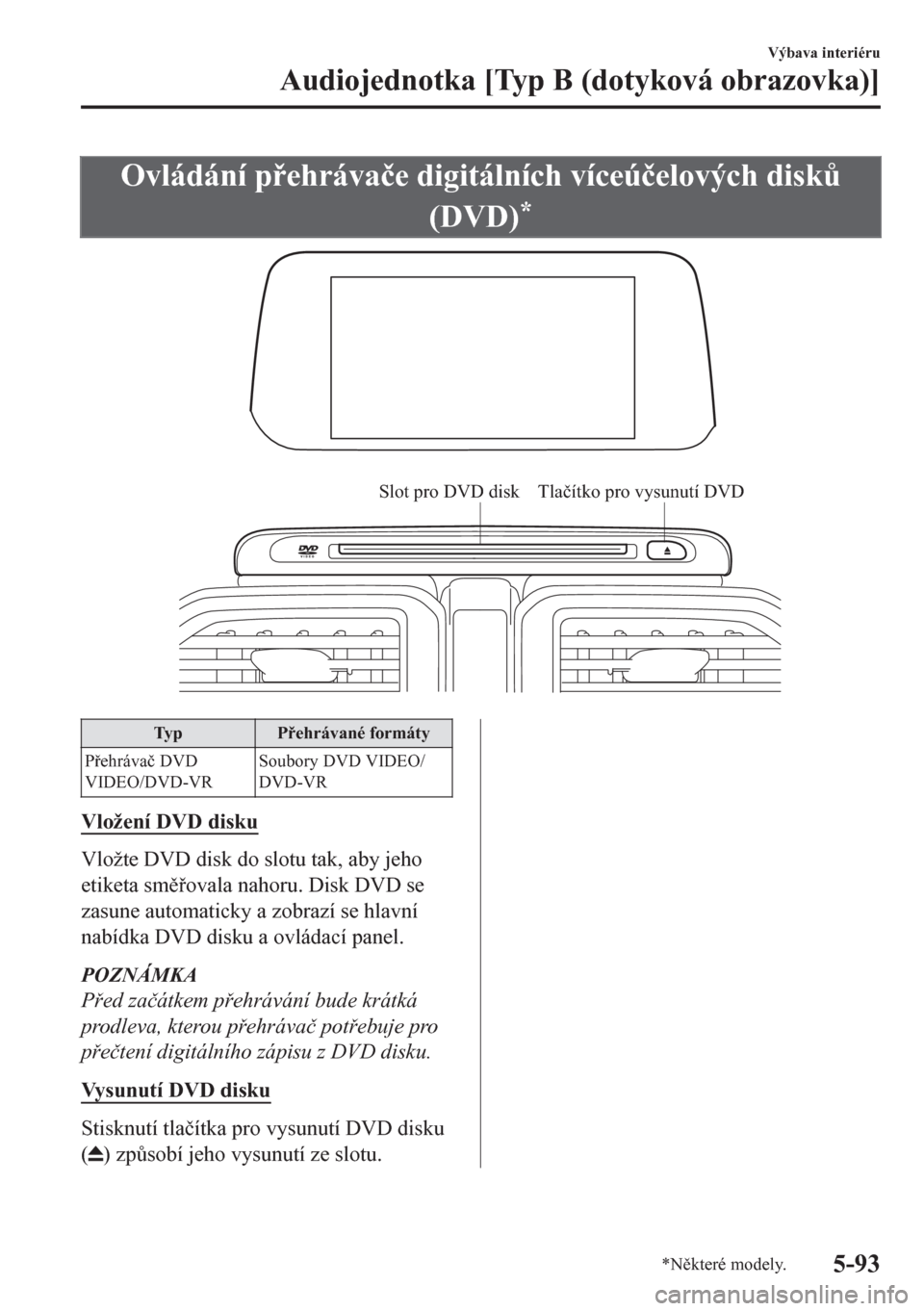 MAZDA MODEL CX-5 2018  Návod k obsluze (in Czech) Ovládání pehráva�þe digitálních víceú�þelových disk$
(DVD)
*
Slot pro DVD disk Tlačítko pro vysunutí DVD
Ty p Pehrávané formáty
Pehráva�þ DVD
VIDEO/DVD-VRSoubory DVD VIDEO/
D