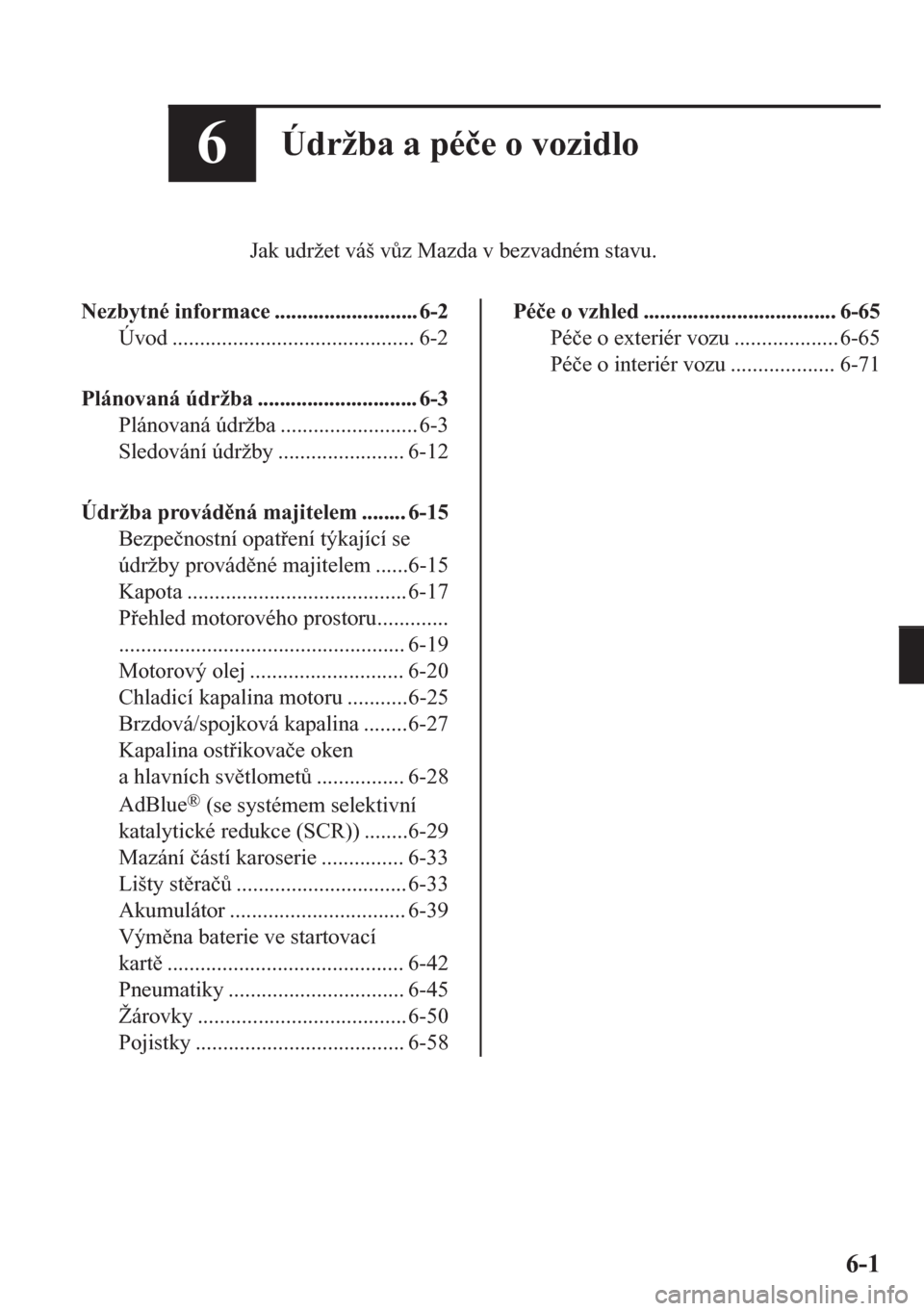 MAZDA MODEL CX-5 2018  Návod k obsluze (in Czech) 6Údržba a pé�þe o vozidlo
Jak udržet váš v$z Mazda v bezvadném stavu.
Nezbytné informace .......................... 6-2
Úvod ............................................ 6-2
Plánovaná úd
