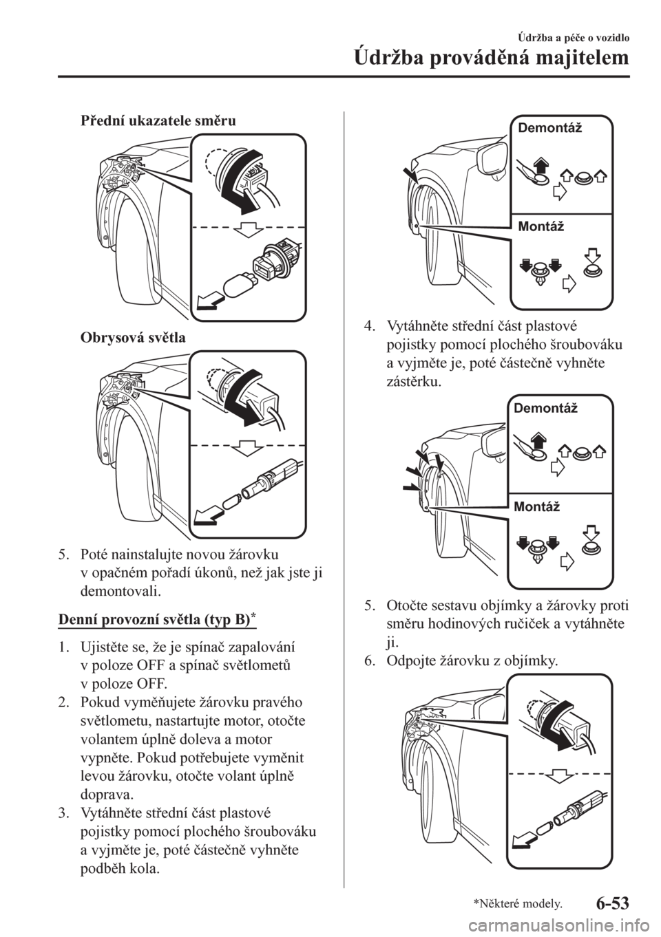 MAZDA MODEL CX-5 2018  Návod k obsluze (in Czech) Pední ukazatele smru
Obrysová svtla
5. Poté nainstalujte novou žárovku
v opa�þném poadí úkon$, než jak jste ji
demontovali.
Denní provozní svtla (typ B)
*
1. Ujistte se, že j