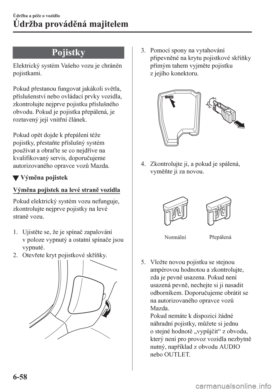 MAZDA MODEL CX-5 2018  Návod k obsluze (in Czech) Pojistky
Elektrický systém Vašeho vozu je chránn
pojistkami.
 
Pokud pestanou fungovat jakákoli svtla,
píslušenství nebo ovládací prvky vozidla,
zkontrolujte nejprve pojistku písl