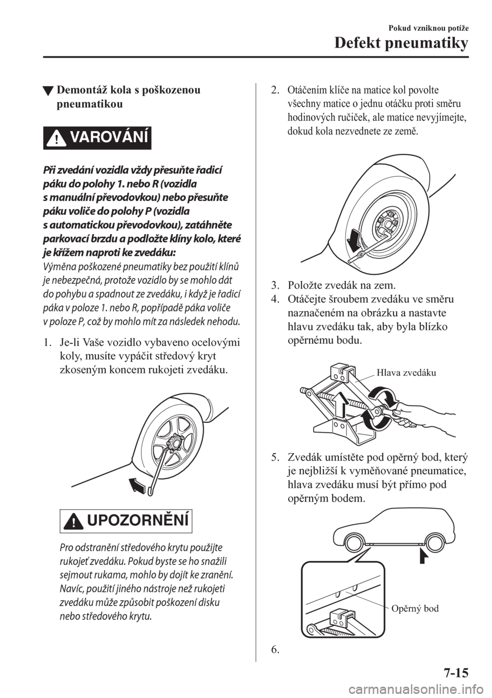MAZDA MODEL CX-5 2018  Návod k obsluze (in Czech) tDemontáž kola s poškozenou
pneumatikou
VA R OV Á N Í
Při zvedání vozidla vždy přesuňte řadicí
páku do polohy 1. nebo R (vozidla
s manuální převodovkou) nebo přesuňte
páku voliče 