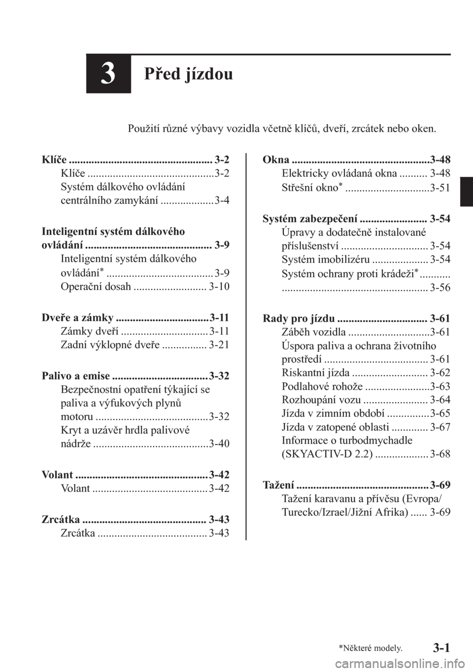 MAZDA MODEL CX-5 2018  Návod k obsluze (in Czech) 3Ped jízdou
Použití r$zné výbavy vozidla v�þetn klí�þ$, dveí, zrcátek nebo oken.
Klí�þe ................................................... 3-2
Klí�þe ...........................