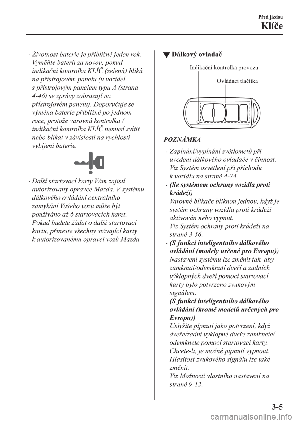 MAZDA MODEL CX-5 2018  Návod k obsluze (in Czech) •Životnost baterie je pibližn jeden rok.
Vy mte baterii za novou, pokud
indika�þní kontrolka KLÍ�ý (zelená) bliká
na pístrojovém panelu (u vozidel
s pístrojovým panelem typu 