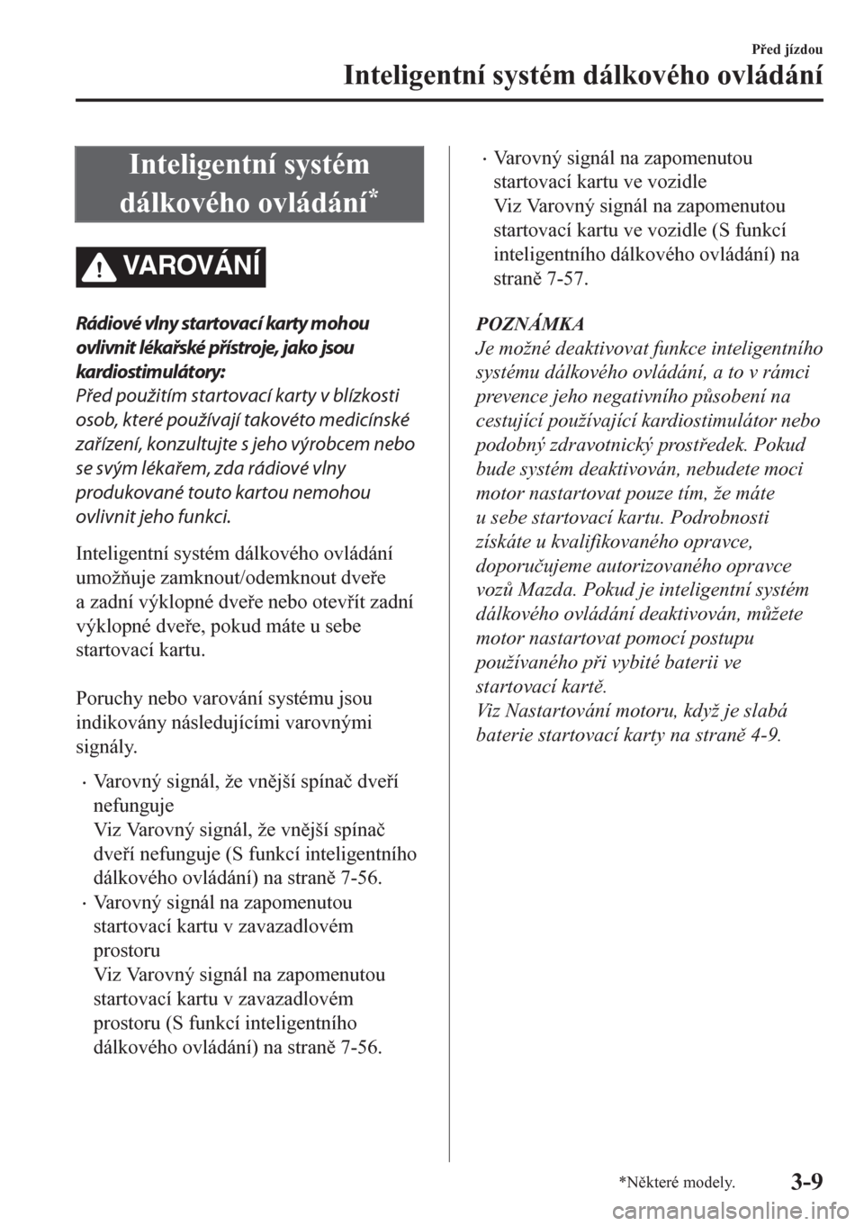 MAZDA MODEL CX-5 2018  Návod k obsluze (in Czech) Inteligentní systém
dálkového ovládání
*
VA R OV Á N Í
Rádiové vlny startovac í karty mohou
ovlivnit lékařské přístroje, jako jsou
kardiostim ulátory:
Před použitím startovací ka