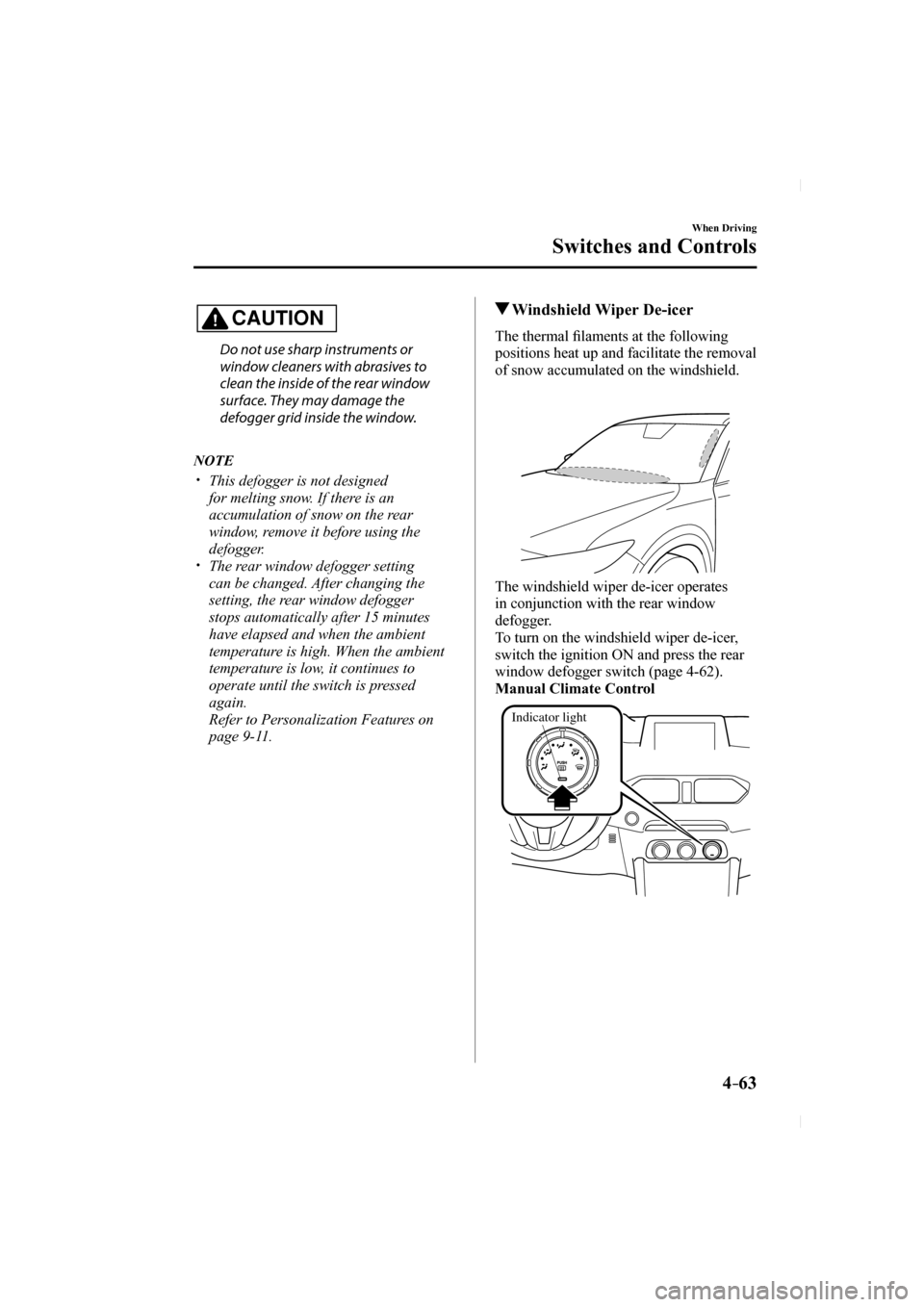 MAZDA MODEL CX-5 2017  Owners Manual (in English) 4–63
When Driving
Switches and Controls
  CAUTION 
    Do not use sharp instruments or 
window cleaners with abrasives to 
clean the inside of the rear window 
surface. They may damage the 
defogger