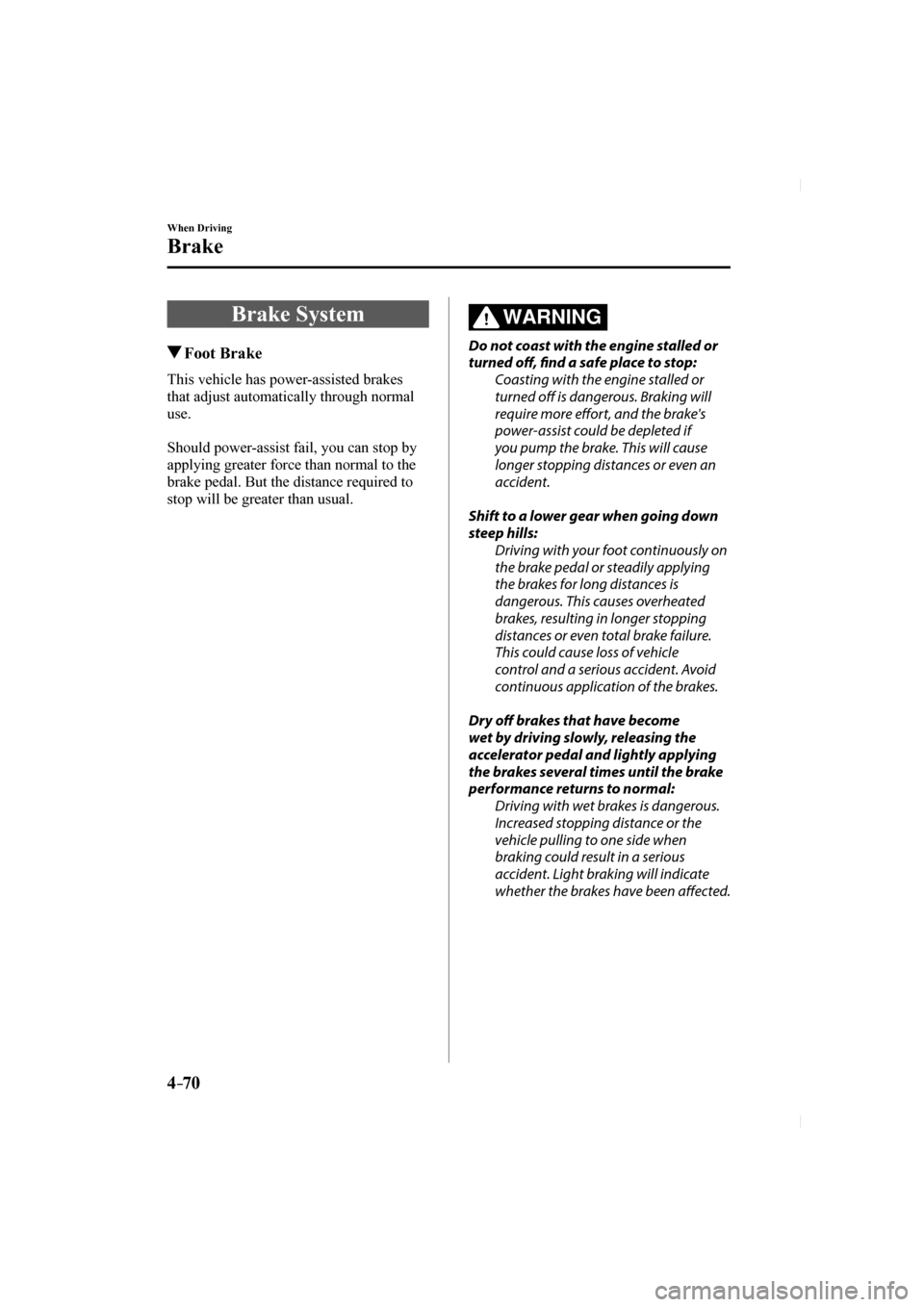 MAZDA MODEL CX-5 2017 Owners Manual (in English) 4–70
When Driving
Brake
Brake System
Foot Brake
This vehicle has power-assisted brakes
that adjust automatically through normal
use.
Should power-assist fail, MAZDA MODEL CX-5 2017 Owners Manual (in English) 4–70
When Driving
Brake
Brake System
Foot Brake
This vehicle has power-assisted brakes
that adjust automatically through normal
use.
Should power-assist fail,
