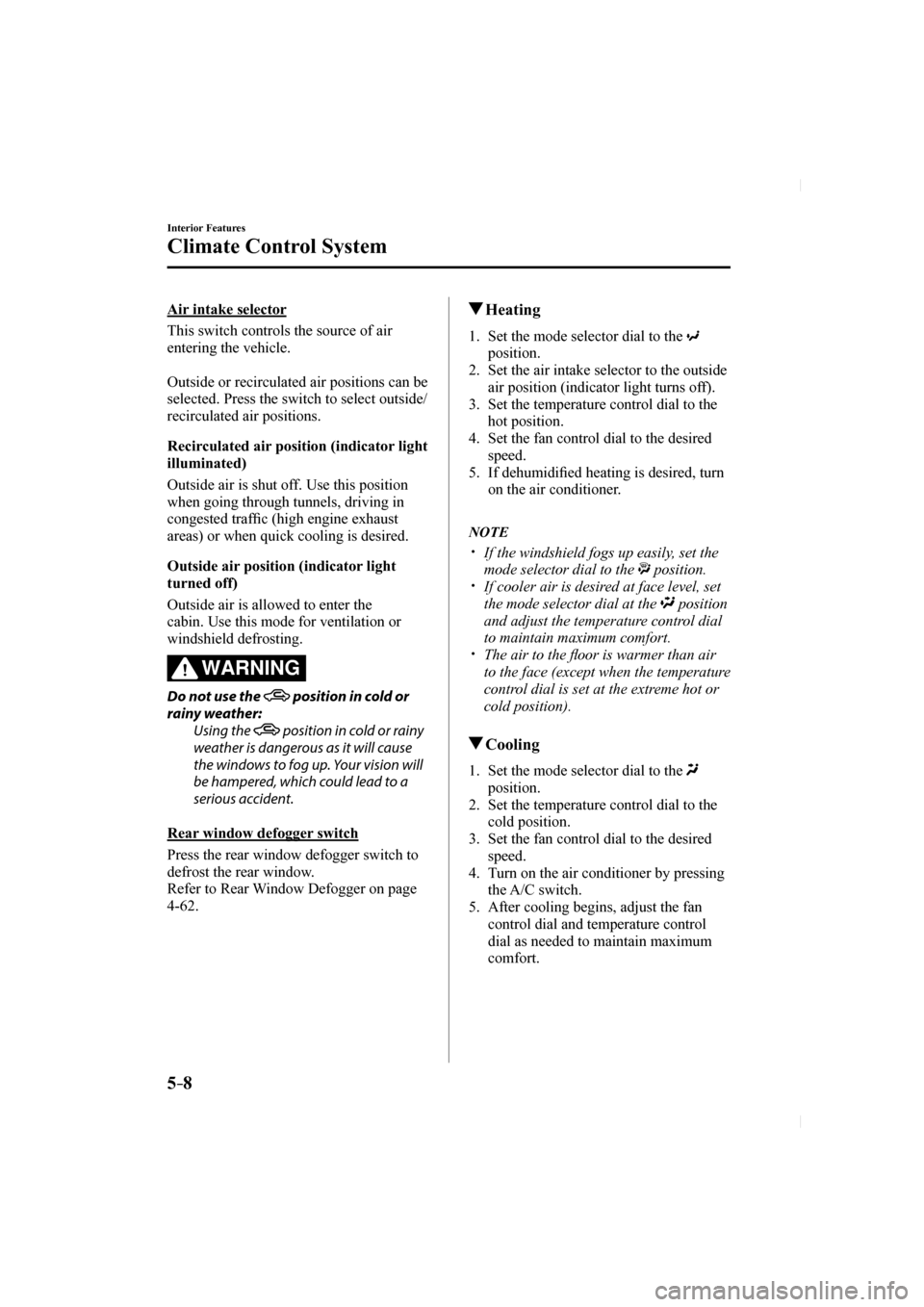 MAZDA MODEL CX-5 2017  Owners Manual (in English) 5–8
Interior Features
Climate Control System
  Air  intake  selector
    This switch controls the source of air 
entering the vehicle.
  
  Outside or recirculated air positions can be 
selected. Pr