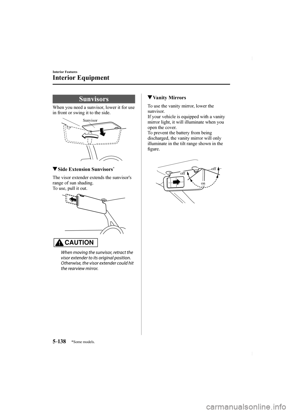 MAZDA MODEL CX-5 2017 Owners Manual (in English) 5–138
Interior Features
Interior Equipment
*Some models.
Sunvisors
When you need a sunvisor, lower it for use
in front or swing it to the side.
Sunvisor
Side E MAZDA MODEL CX-5 2017 Owners Manual (in English) 5–138
Interior Features
Interior Equipment
*Some models.
Sunvisors
When you need a sunvisor, lower it for use
in front or swing it to the side.
Sunvisor
Side E