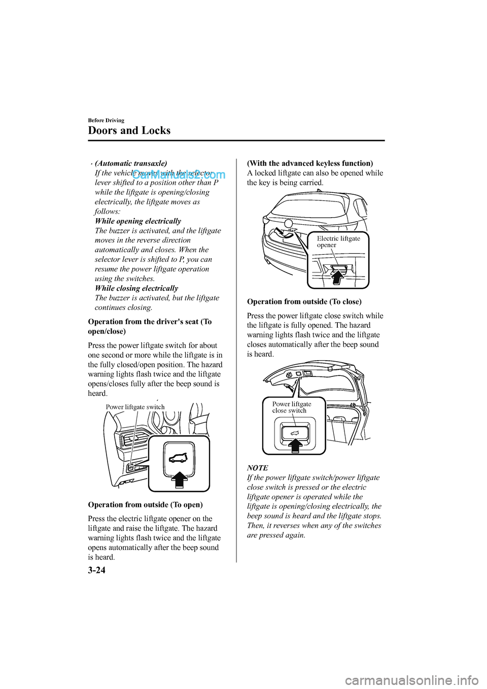 MAZDA MODEL CX-5 2017 Owners Manual - RHD (UK, Australia) (in English) •(Automatic transaxle)
If the vehicle moves with the selector
lever shifted to a position other than P
while the liftgate is opening/closing
electrically, the liftgate moves as
follows:
While openin MAZDA MODEL CX-5 2017 Owners Manual - RHD (UK, Australia) (in English) •(Automatic transaxle)
If the vehicle moves with the selector
lever shifted to a position other than P
while the liftgate is opening/closing
electrically, the liftgate moves as
follows:
While openin