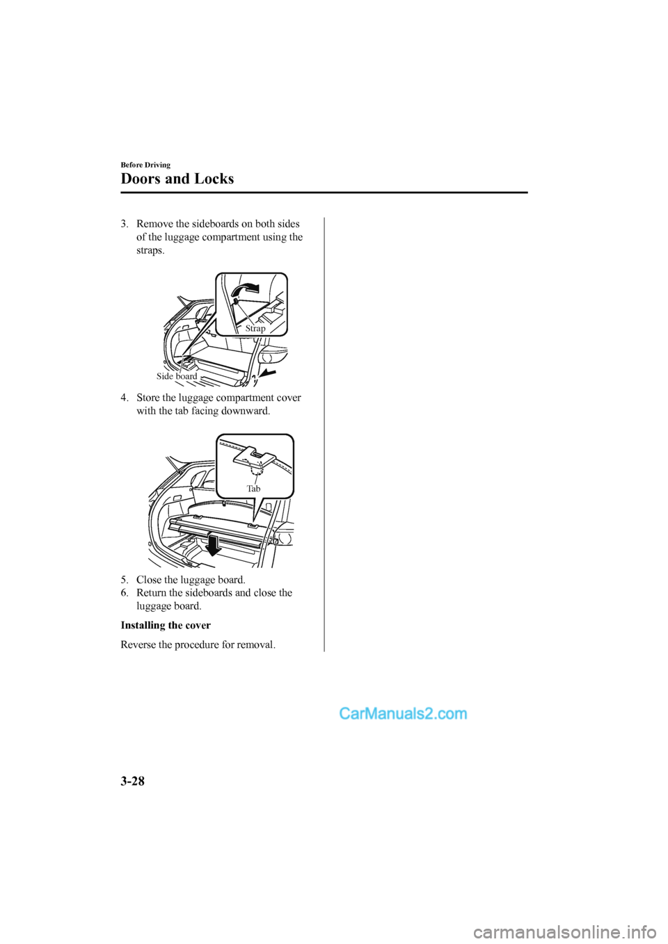 MAZDA MODEL CX-5 2017 Owners Manual - RHD (UK, Australia) (in English) 3. Remove the sideboards on both sidesof the luggage compartment using the
straps.
Side board Strap
4. Store the luggage compartment cover
with the tab facing downward.
Ta b
5. Close the luggage b MAZDA MODEL CX-5 2017 Owners Manual - RHD (UK, Australia) (in English) 3. Remove the sideboards on both sidesof the luggage compartment using the
straps.
Side board Strap
4. Store the luggage compartment cover
with the tab facing downward.
Ta b
5. Close the luggage b
