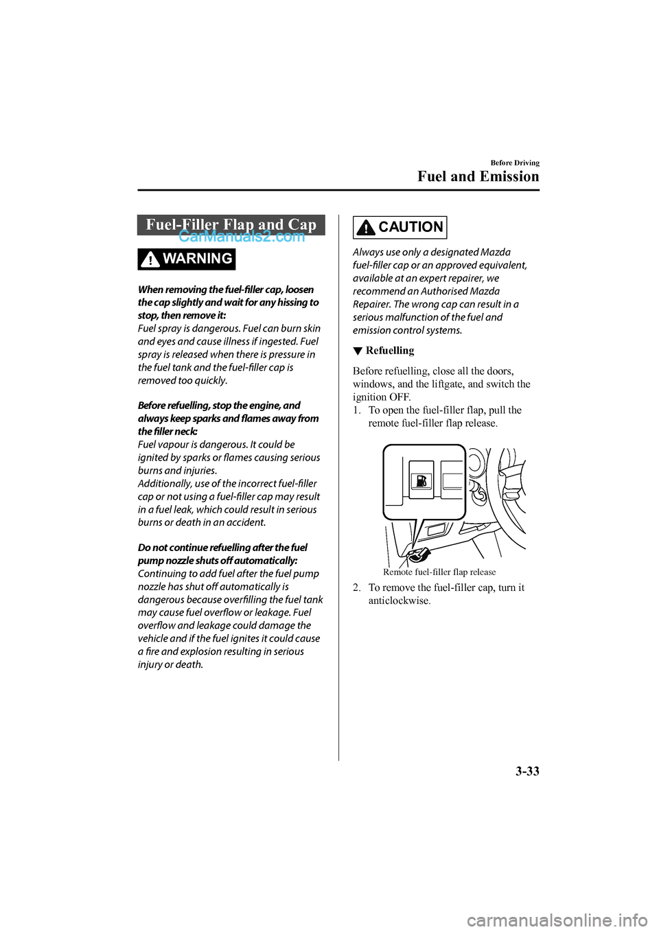 MAZDA MODEL CX-5 2017 Owners Manual - RHD (UK, Australia) (in English) Fuel-Filler Flap and Cap
WA R N I N G
When removing the fuel-filler cap, loosen
the cap slightly and wait for any hissing to
stop, then remove it:
Fuel spray is dangerous. Fuel can burn skin
and eyes MAZDA MODEL CX-5 2017 Owners Manual - RHD (UK, Australia) (in English) Fuel-Filler Flap and Cap
WA R N I N G
When removing the fuel-filler cap, loosen
the cap slightly and wait for any hissing to
stop, then remove it:
Fuel spray is dangerous. Fuel can burn skin
and eyes