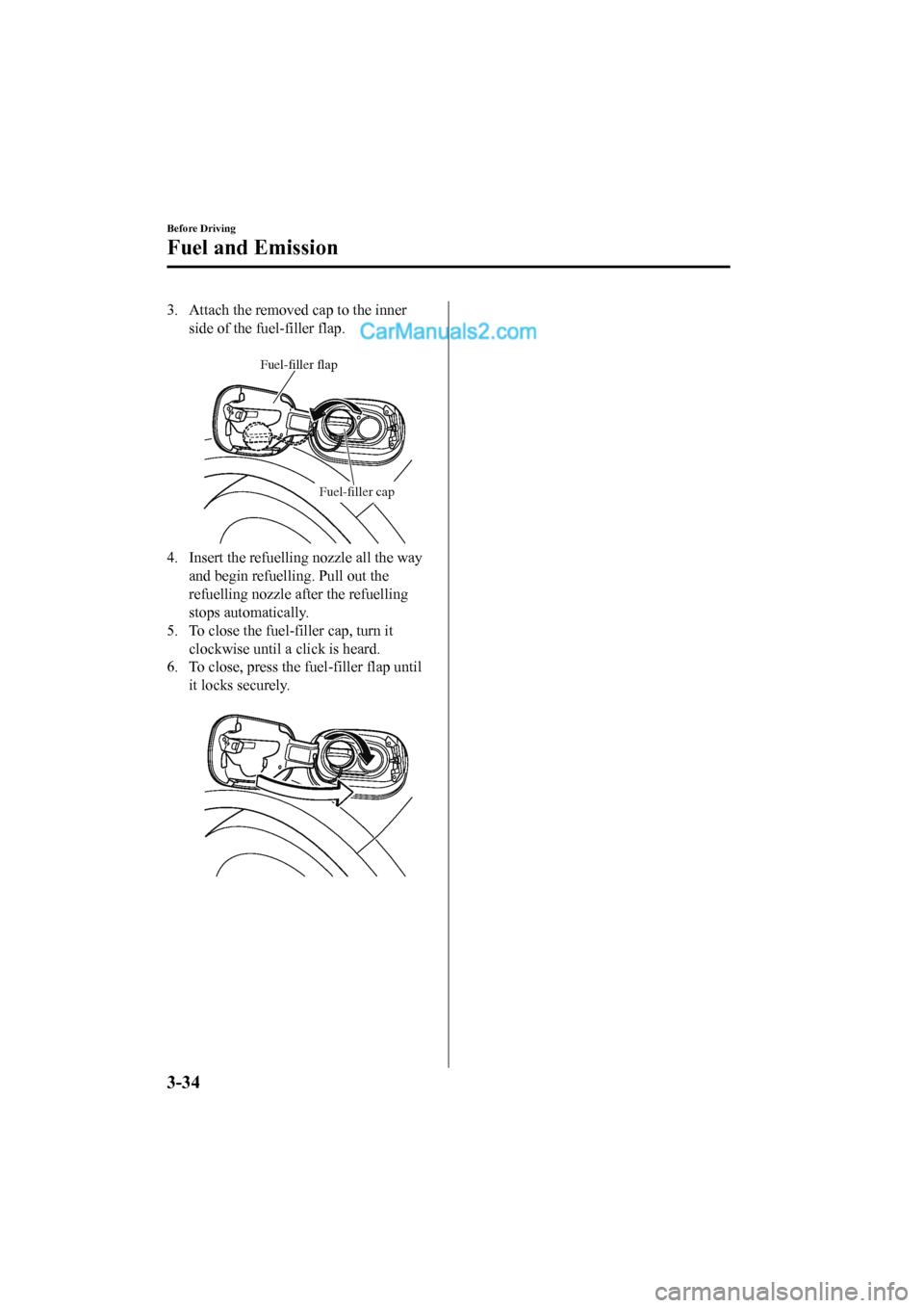 MAZDA MODEL CX-5 2017  Owners Manual - RHD (UK, Australia) (in English) 3. Attach the removed cap to the innerside of the fuel-filler flap.
 
Fuel-filler cap
Fuel-filler flap
4. Insert the refuelling nozzle all the wayand begin refuelling. Pull out the
refuelling nozzle a