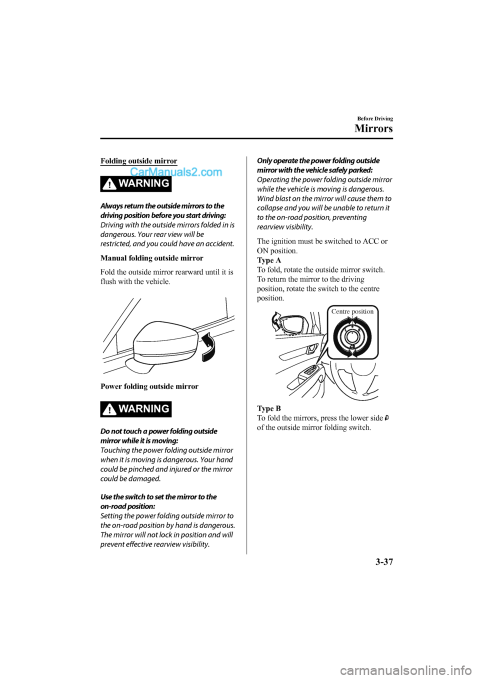 MAZDA MODEL CX-5 2017 Owners Manual - RHD (UK, Australia) (in English) Folding outside mirror
WA R N I N G
Always return the outside mirrors to the
driving position before you start driving:
Driving with the outside mirrors folded in is
dangerous. Your rear view will be
MAZDA MODEL CX-5 2017 Owners Manual - RHD (UK, Australia) (in English) Folding outside mirror
WA R N I N G
Always return the outside mirrors to the
driving position before you start driving:
Driving with the outside mirrors folded in is
dangerous. Your rear view will be