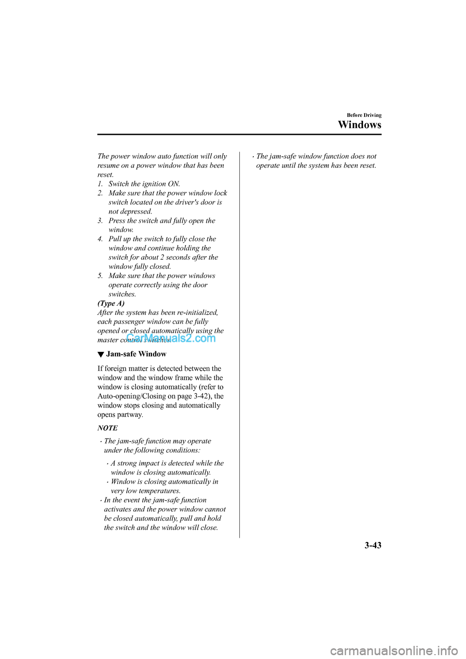MAZDA MODEL CX-5 2017 Owners Manual - RHD (UK, Australia) (in English) The power window auto function will only
resume on a power window that has been
reset.
1. Switch the ignition ON.
2. Make sure that the power window lock
switch located on the drivers door is
not dep MAZDA MODEL CX-5 2017 Owners Manual - RHD (UK, Australia) (in English) The power window auto function will only
resume on a power window that has been
reset.
1. Switch the ignition ON.
2. Make sure that the power window lock
switch located on the drivers door is
not dep