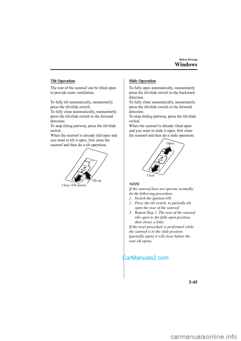 MAZDA MODEL CX-5 2017 Owners Manual - RHD (UK, Australia) (in English) Tilt Operation
The rear of the sunroof can be tilted open
to provide more ventilation.
To fully tilt automatically, momentarily
press the tilt/slide switch.
To fully close automatically, momentarily MAZDA MODEL CX-5 2017 Owners Manual - RHD (UK, Australia) (in English) Tilt Operation
The rear of the sunroof can be tilted open
to provide more ventilation.
To fully tilt automatically, momentarily
press the tilt/slide switch.
To fully close automatically, momentarily