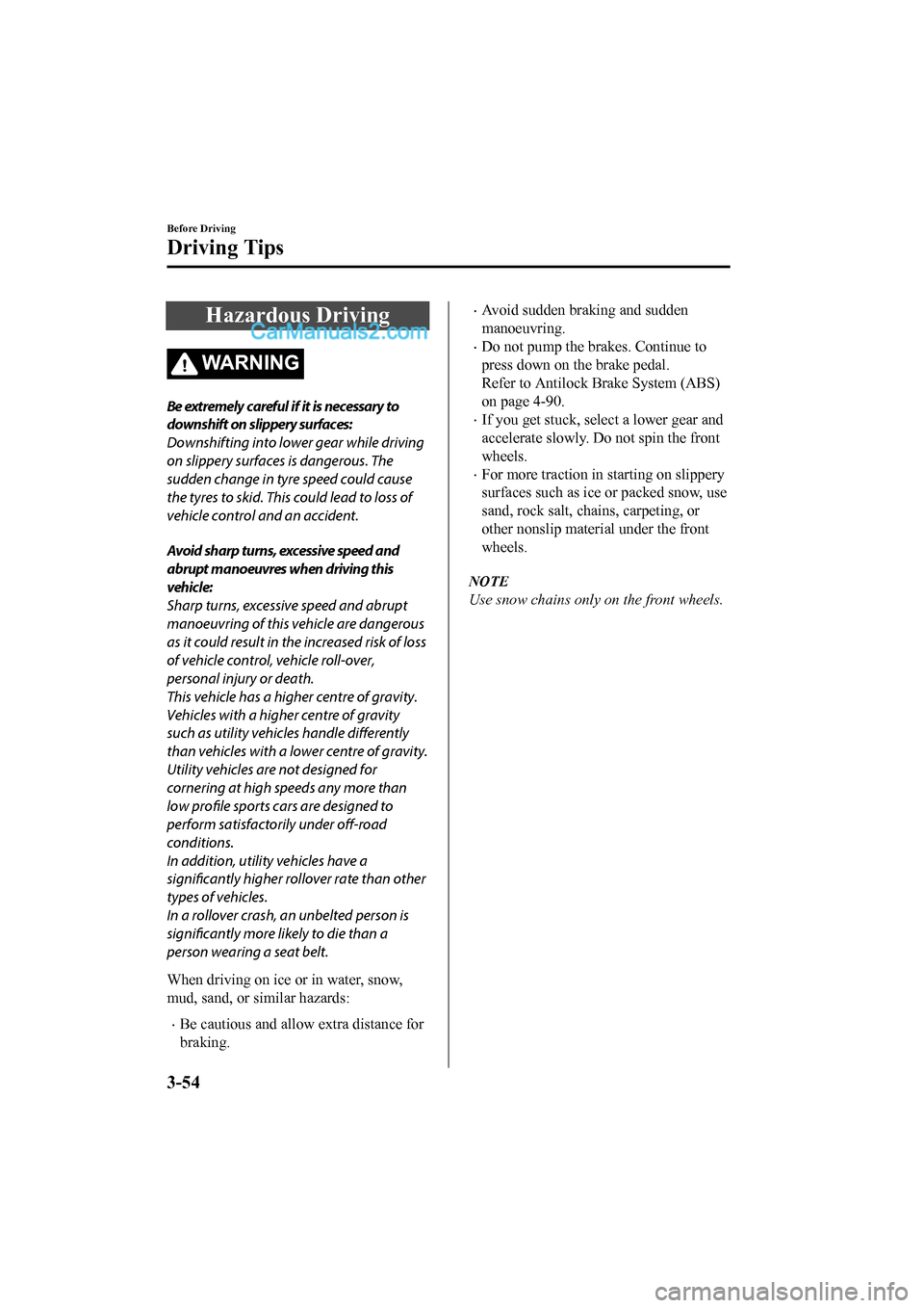 MAZDA MODEL CX-5 2017 Owners Manual - RHD (UK, Australia) (in English) Hazardous Driving
WA R N I N G
Be extremely careful if it is necessary to
downshift on slippery surfaces:
Downshifting into lower gear while driving
on slippery surfaces is dangerous. The
sudden chang MAZDA MODEL CX-5 2017 Owners Manual - RHD (UK, Australia) (in English) Hazardous Driving
WA R N I N G
Be extremely careful if it is necessary to
downshift on slippery surfaces:
Downshifting into lower gear while driving
on slippery surfaces is dangerous. The
sudden chang
