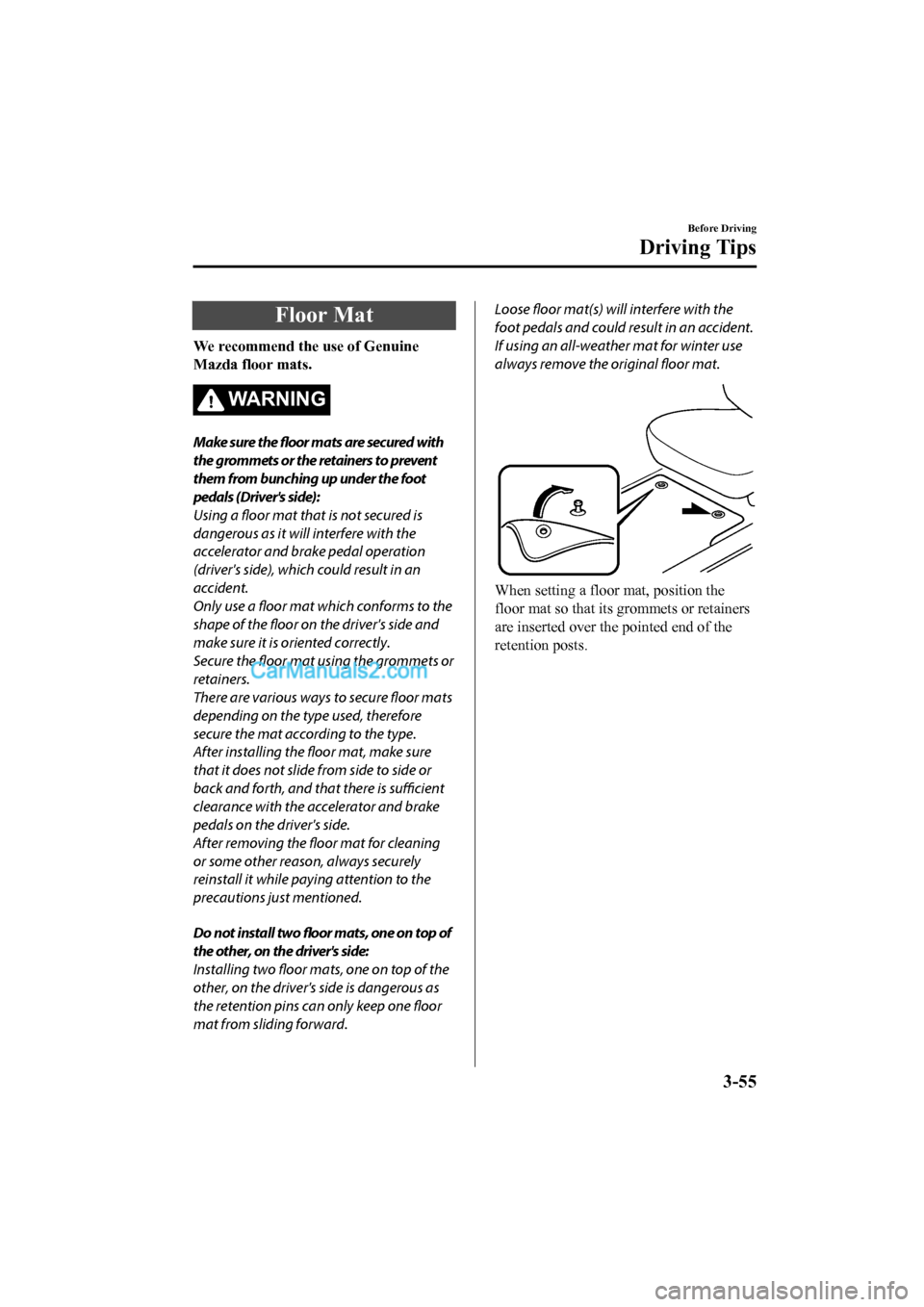 MAZDA MODEL CX-5 2017 Owners Manual - RHD (UK, Australia) (in English) Floor Mat
We recommend the use of Genuine
Mazda floor mats.
WA R N I N G
Make sure the floor mats are secured with
the grommets or the retainers to prevent
them from bunching up under the foot
pedals MAZDA MODEL CX-5 2017 Owners Manual - RHD (UK, Australia) (in English) Floor Mat
We recommend the use of Genuine
Mazda floor mats.
WA R N I N G
Make sure the floor mats are secured with
the grommets or the retainers to prevent
them from bunching up under the foot
pedals