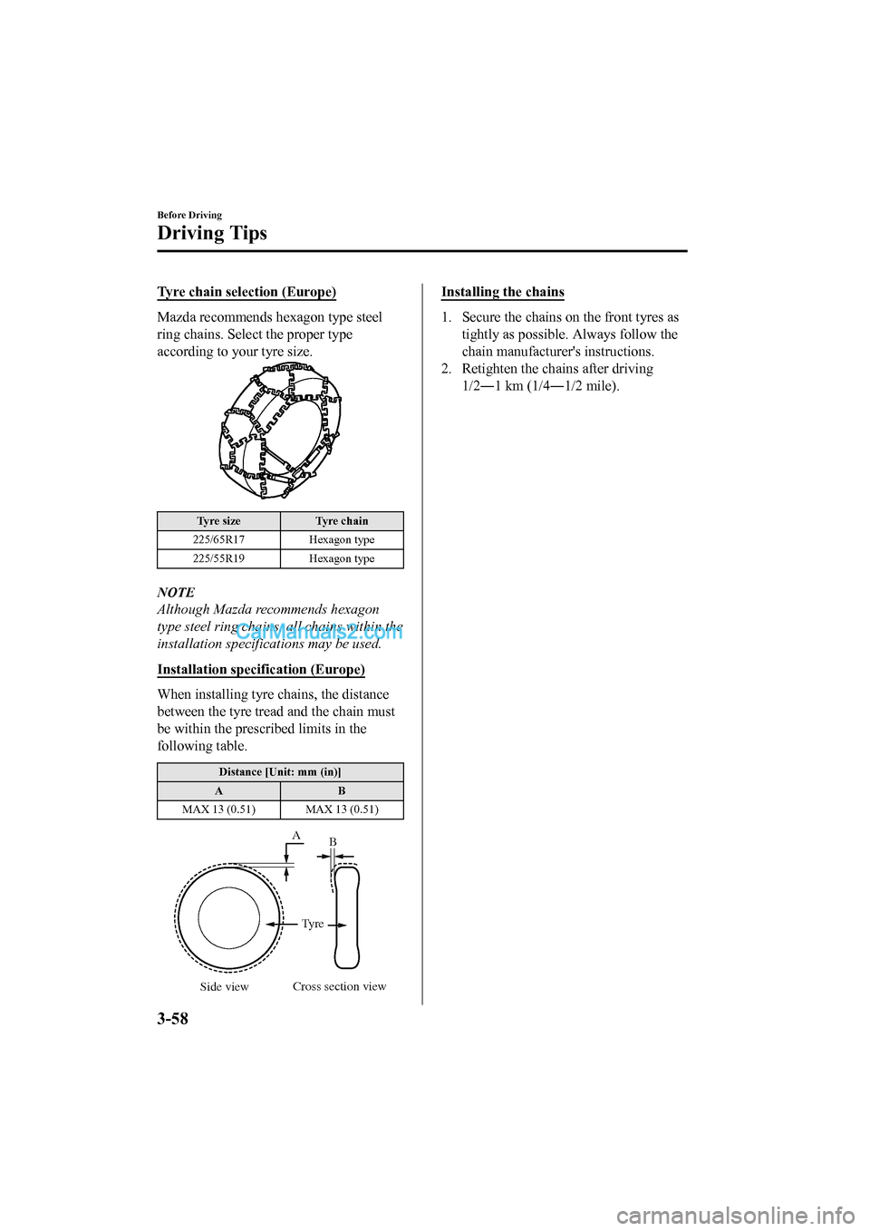 MAZDA MODEL CX-5 2017 Owners Manual - RHD (UK, Australia) (in English) Tyre chain selection (Europe)
Mazda recommends hexagon type steel
ring chains. Select the proper type
according to your tyre size.
Tyre sizeTyre chain
225/65R17 Hexagon type
225/55R19 Hexagon type
NOT MAZDA MODEL CX-5 2017 Owners Manual - RHD (UK, Australia) (in English) Tyre chain selection (Europe)
Mazda recommends hexagon type steel
ring chains. Select the proper type
according to your tyre size.
Tyre sizeTyre chain
225/65R17 Hexagon type
225/55R19 Hexagon type
NOT
