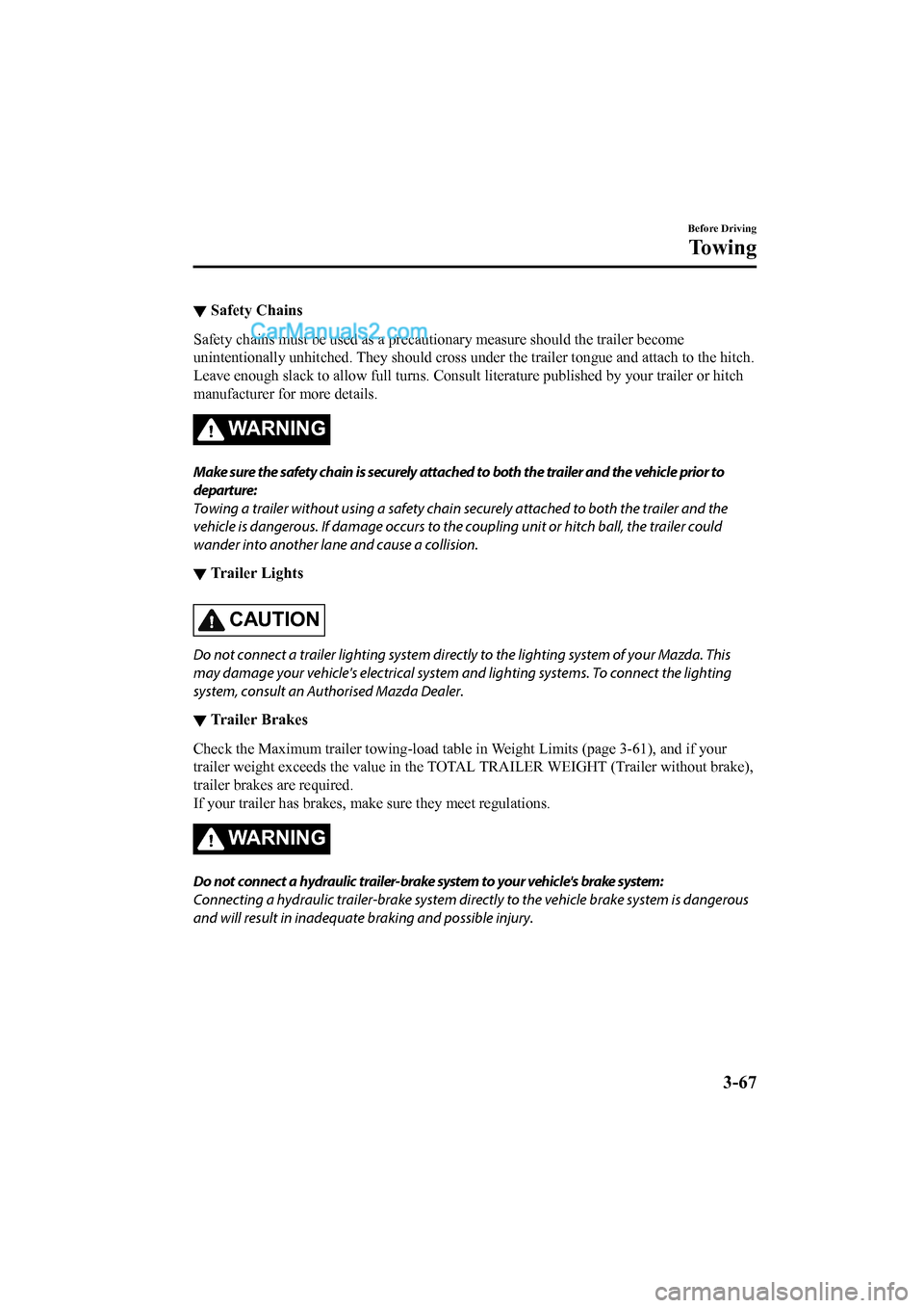 MAZDA MODEL CX-5 2017 Owners Manual - RHD (UK, Australia) (in English) ▼Safety Chains
Safety chains must be used as a
precautionary measure should th e trailer become
unintentionally unhitched. They should cross under the trailer tongue and attach to the hitch.
Leave MAZDA MODEL CX-5 2017 Owners Manual - RHD (UK, Australia) (in English) ▼Safety Chains
Safety chains must be used as a
precautionary measure should th e trailer become
unintentionally unhitched. They should cross under the trailer tongue and attach to the hitch.
Leave