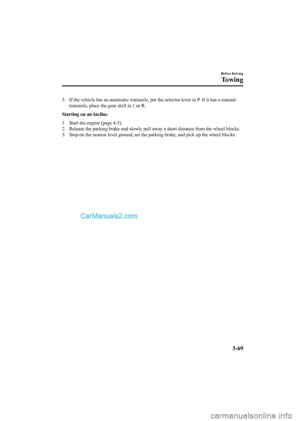 MAZDA MODEL CX-5 2017  Owners Manual - RHD (UK, Australia) (in English) 5. If the vehicle has an automatic transaxle, put the selector lever in P. If it has a manual
transaxle, place the  gear shift in 1 or R.
Starting on an Incline
1. Start the engine (page 4-5).
2. Rele