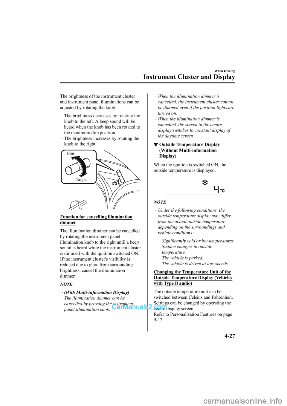 MAZDA MODEL CX-5 2017  Owners Manual - RHD (UK, Australia) (in English) The brightness of the instrument cluster
and instrument panel illuminations can be
adjusted by rotating the knob.
•The brightness decreases by rotating the
knob to the left. A beep sound will be
hea