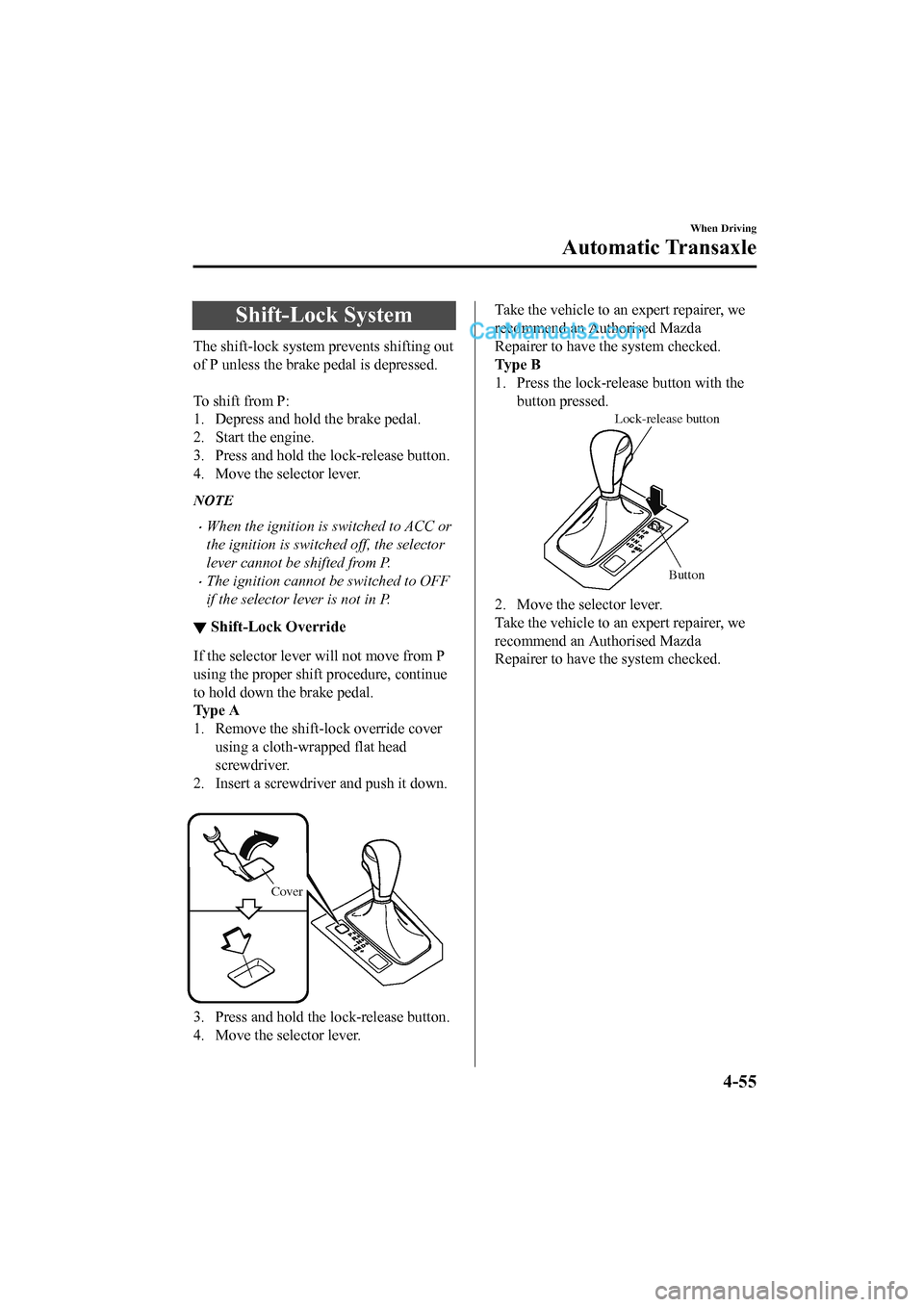 MAZDA MODEL CX-5 2017 Owners Manual - RHD (UK, Australia) (in English) Shift-Lock System
The shift-lock system prevents shifting out
of P unless the brake pedal is depressed.
To shift from P:
1. Depress and hold the brake pedal.
2. Start the engine.
3. Press and hold t MAZDA MODEL CX-5 2017 Owners Manual - RHD (UK, Australia) (in English) Shift-Lock System
The shift-lock system prevents shifting out
of P unless the brake pedal is depressed.
To shift from P:
1. Depress and hold the brake pedal.
2. Start the engine.
3. Press and hold t